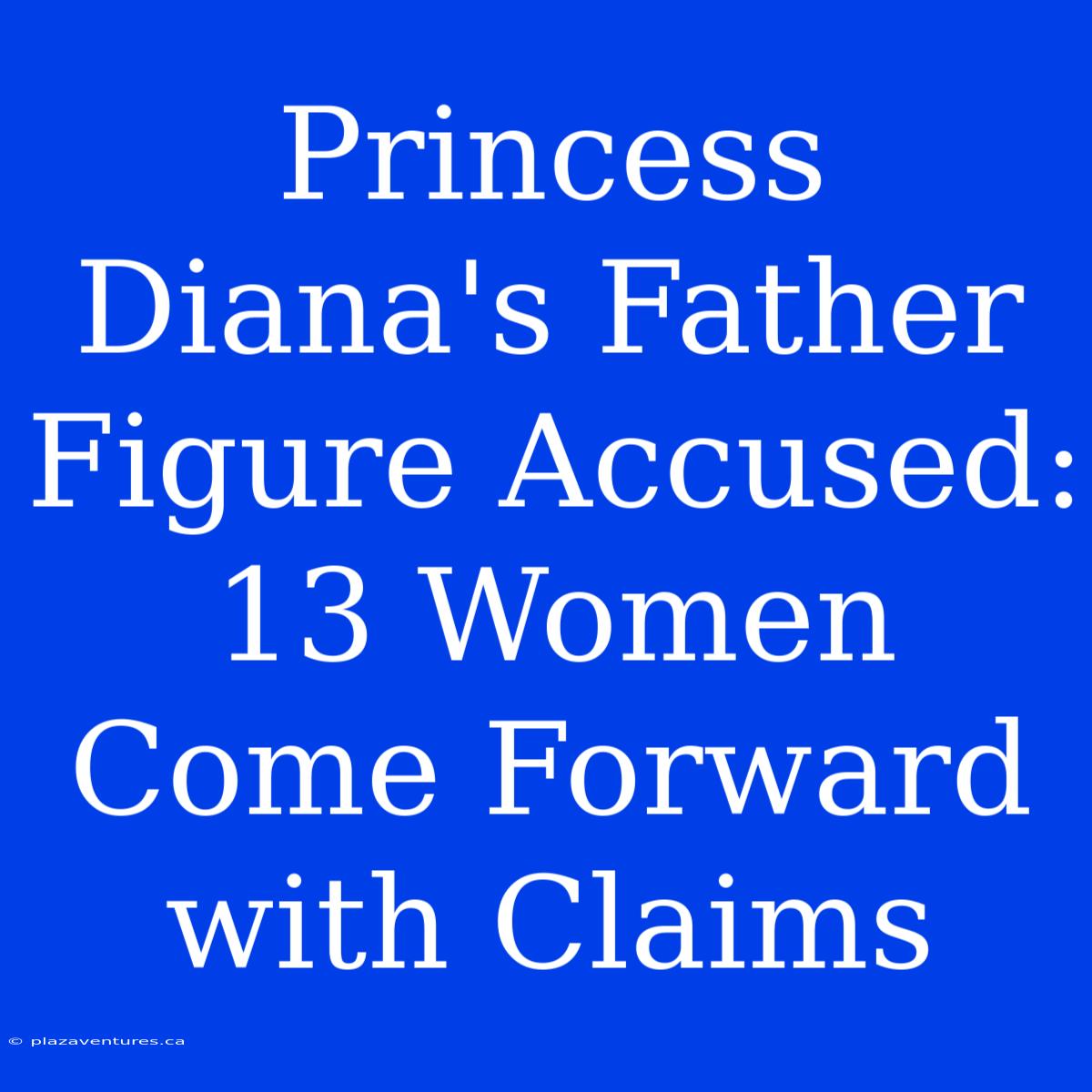 Princess Diana's Father Figure Accused: 13 Women Come Forward With Claims