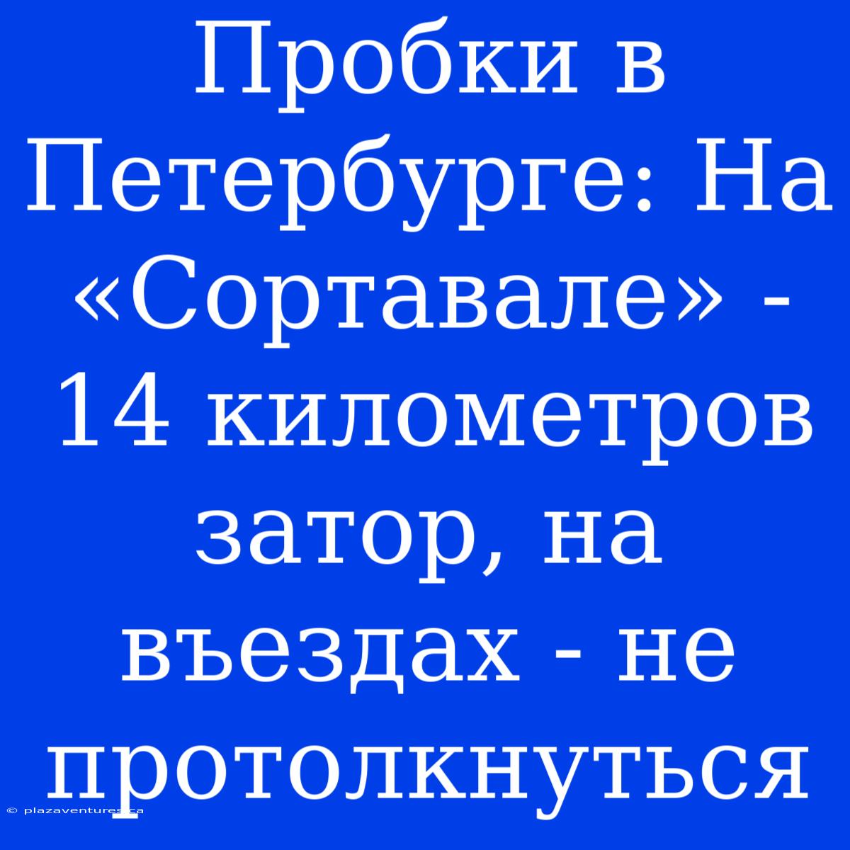 Пробки В Петербурге: На «Сортавале» - 14 Километров  Затор, На Въездах - Не Протолкнуться