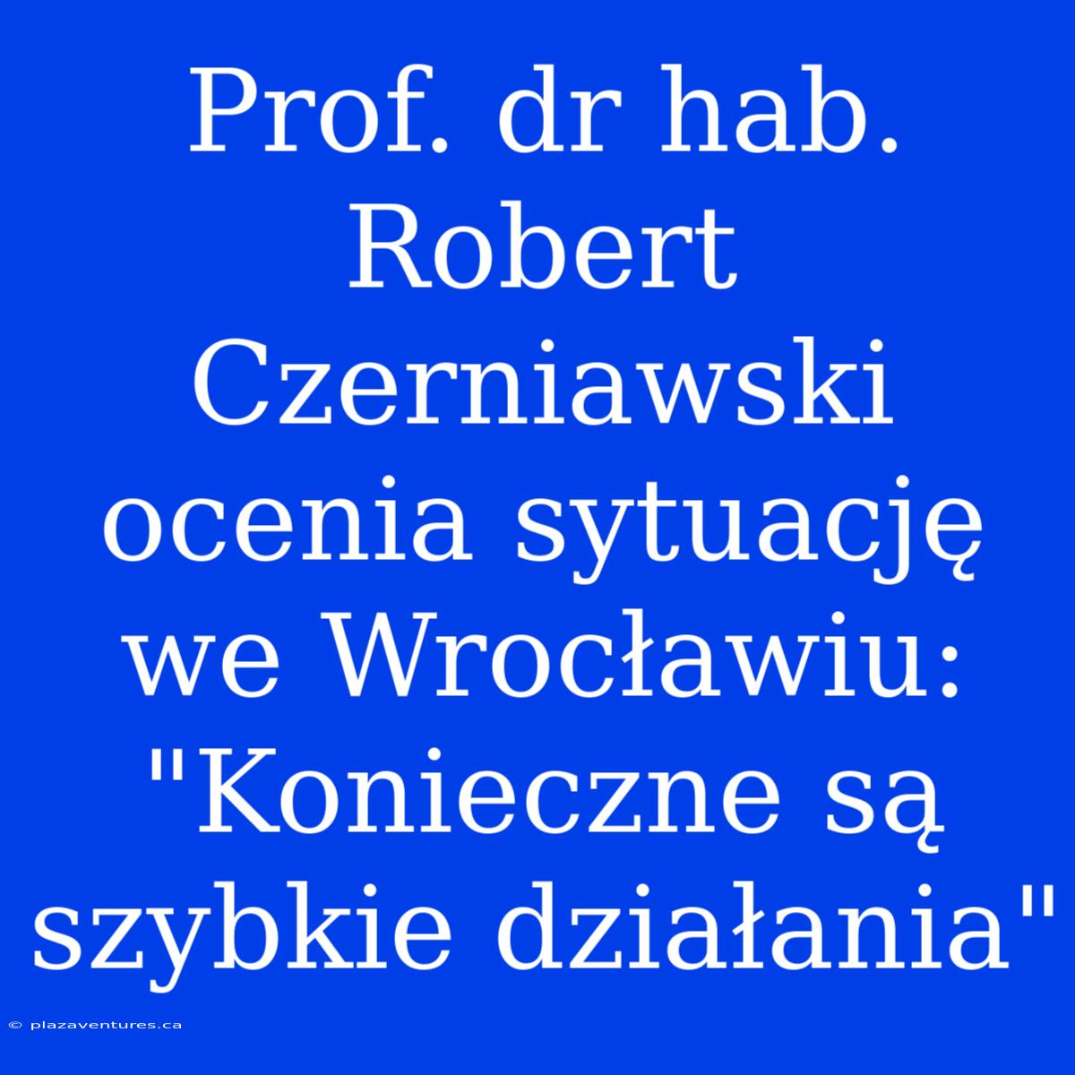 Prof. Dr Hab. Robert Czerniawski Ocenia Sytuację We Wrocławiu: 