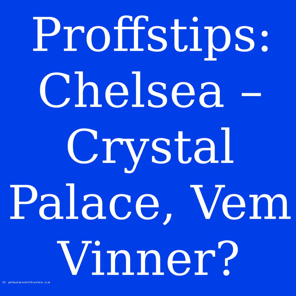 Proffstips: Chelsea – Crystal Palace, Vem Vinner?