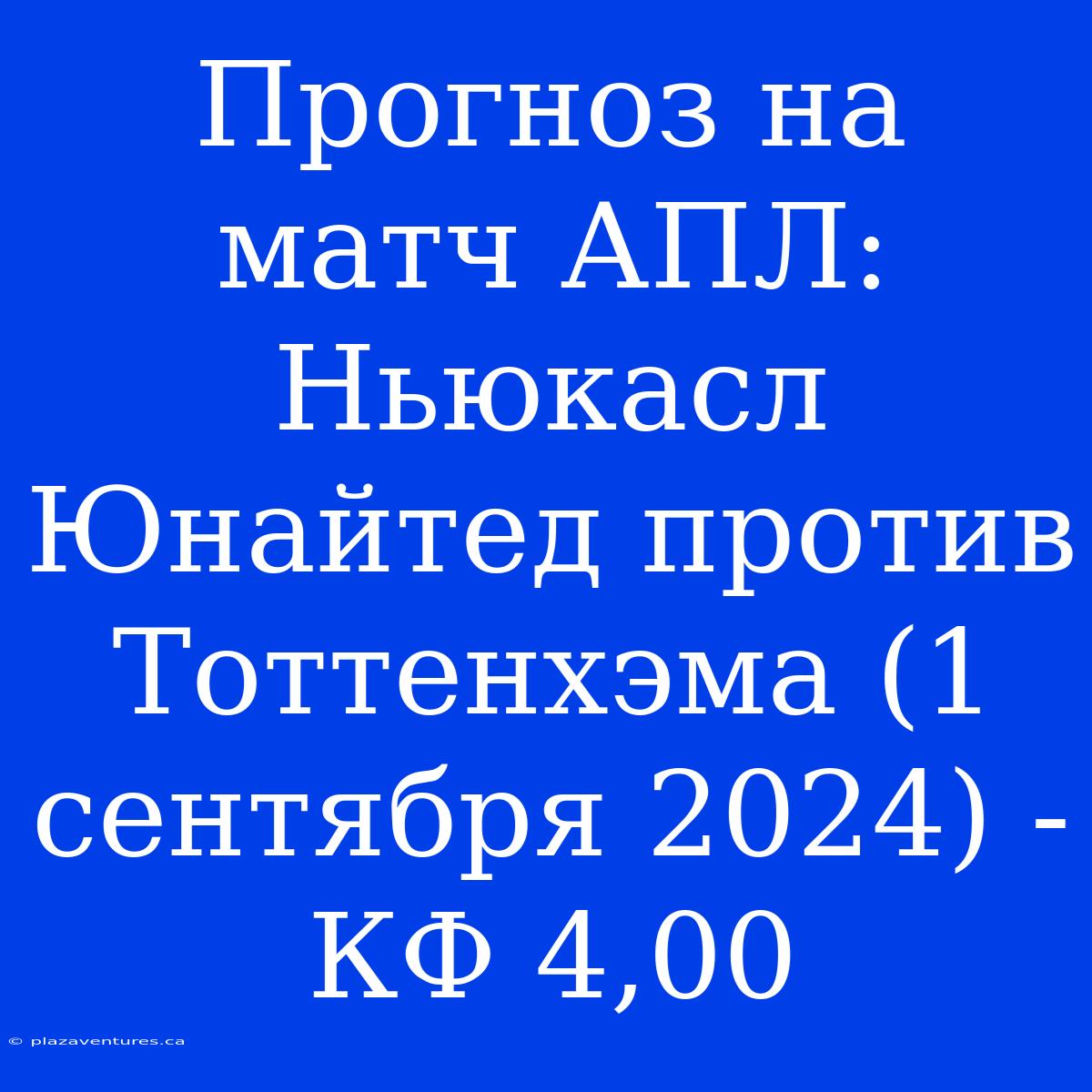 Прогноз На Матч АПЛ: Ньюкасл Юнайтед Против Тоттенхэма (1 Сентября 2024) - КФ 4,00