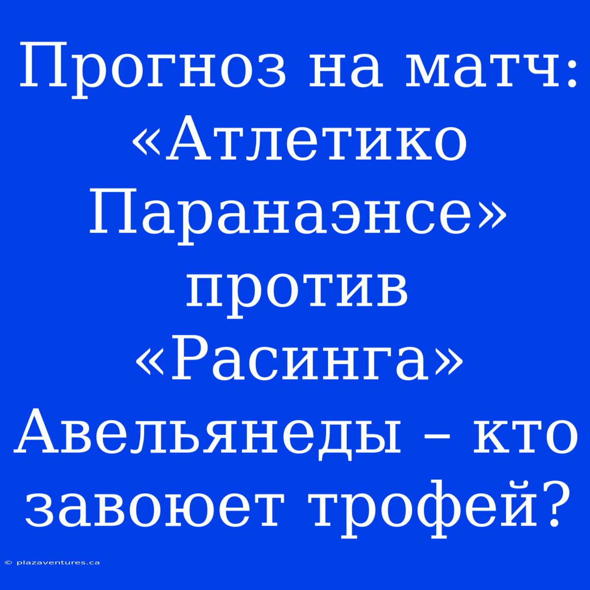 Прогноз На Матч: «Атлетико Паранаэнсе» Против «Расинга» Авельянеды – Кто Завоюет Трофей?