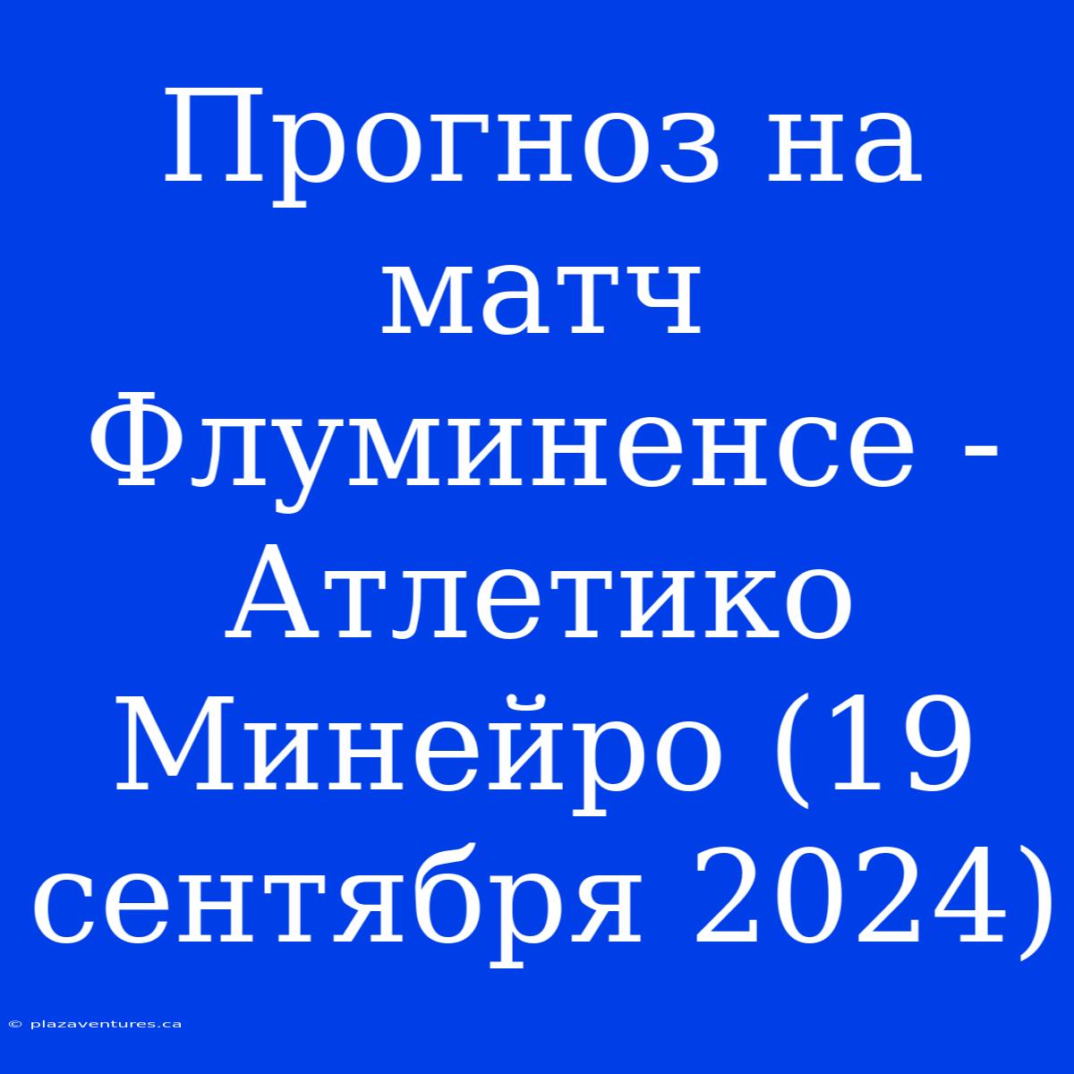 Прогноз На Матч Флуминенсе - Атлетико Минейро (19 Сентября 2024)