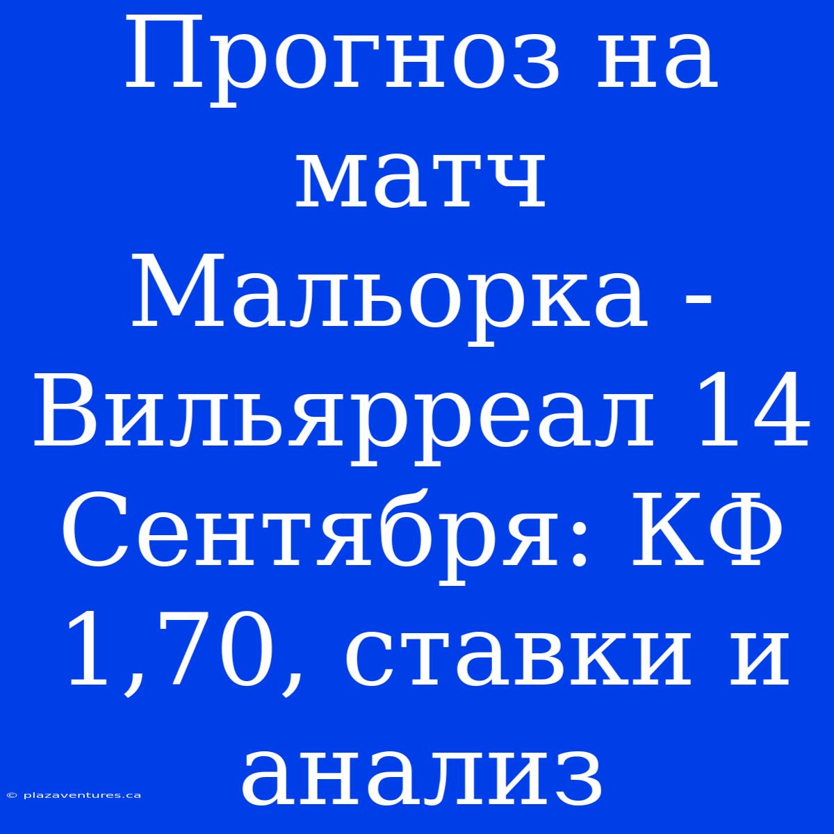 Прогноз На Матч Мальорка - Вильярреал 14 Сентября: КФ 1,70, Ставки И Анализ