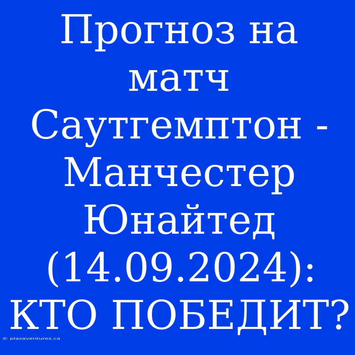 Прогноз На Матч Саутгемптон - Манчестер Юнайтед (14.09.2024): КТО ПОБЕДИТ?