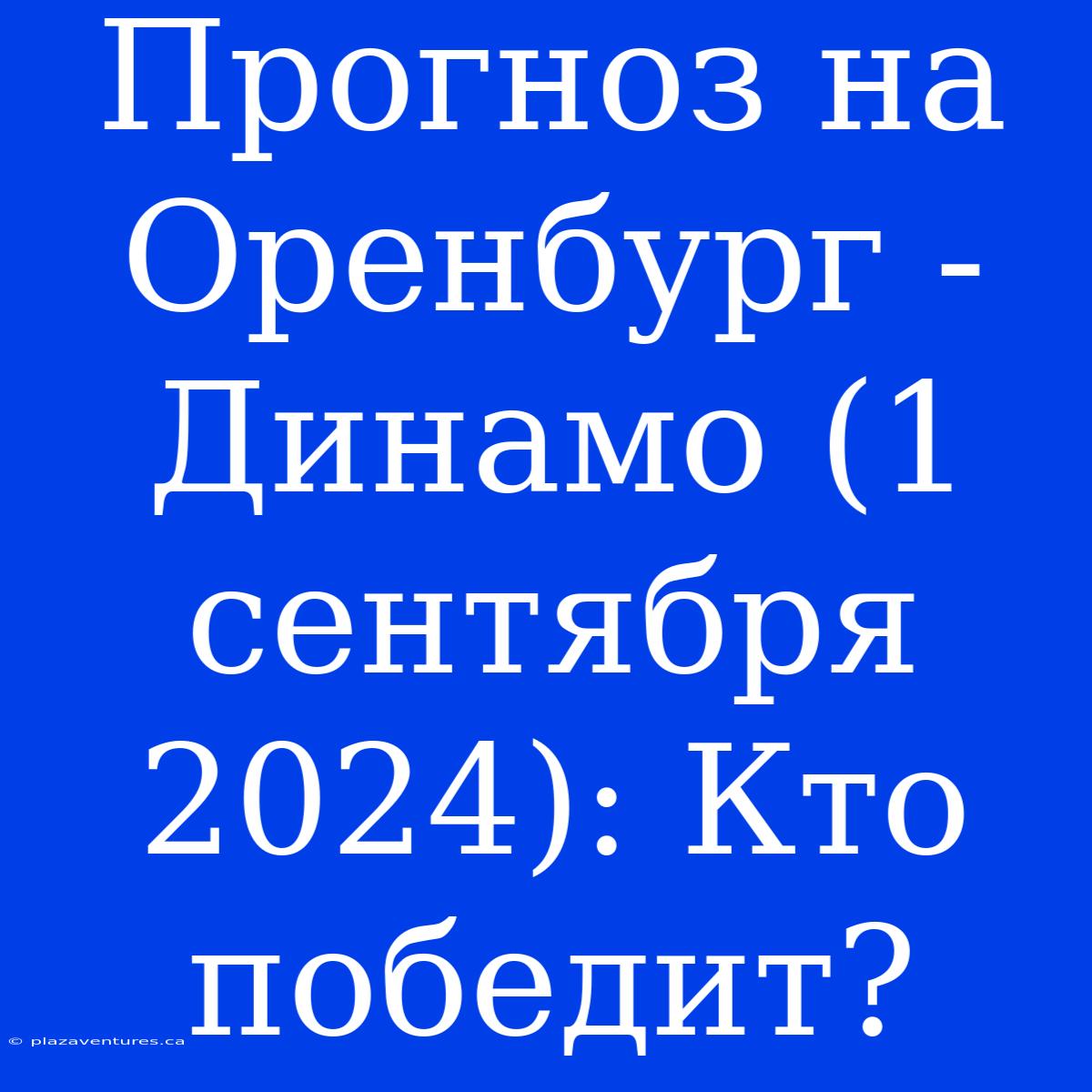 Прогноз На Оренбург - Динамо (1 Сентября 2024): Кто Победит?