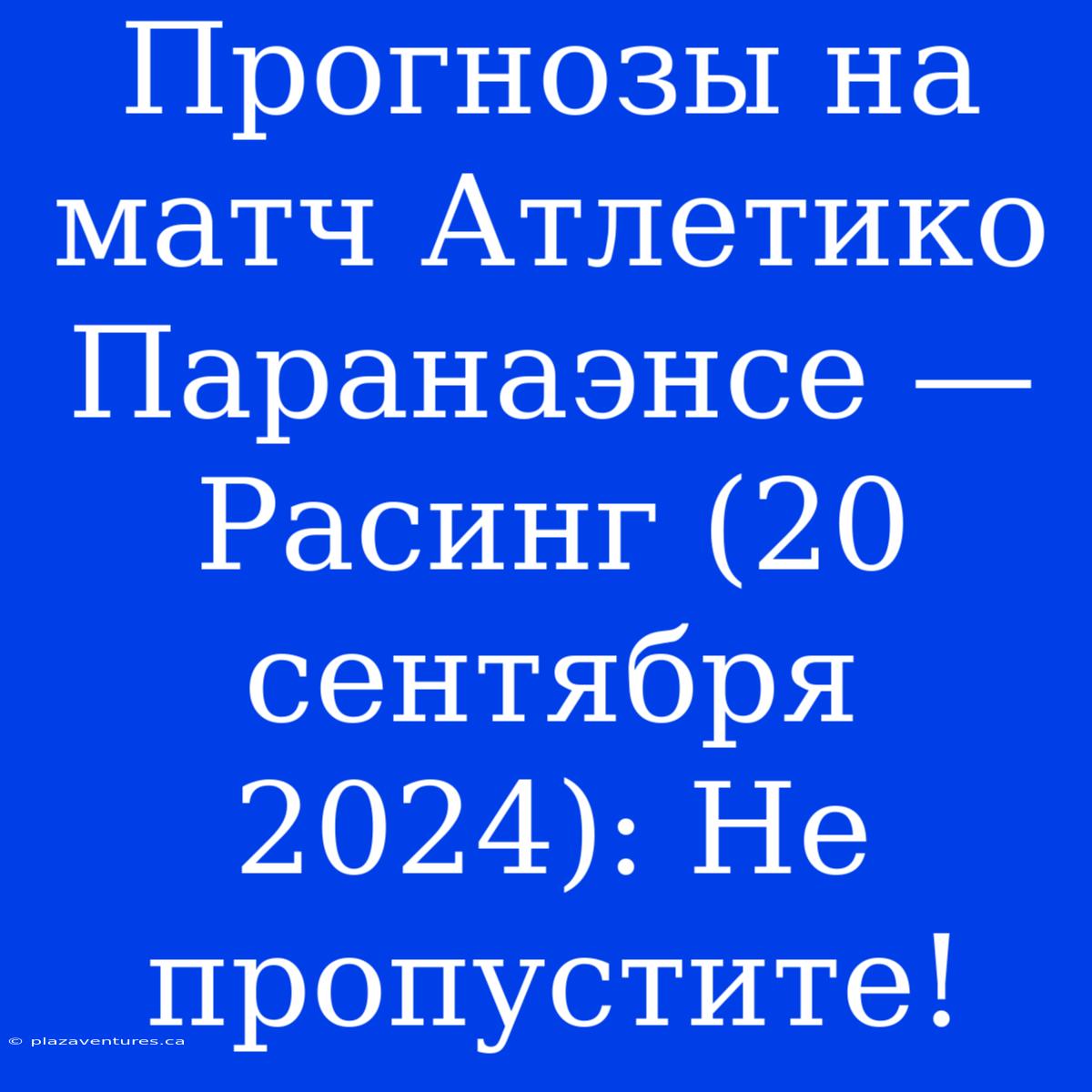 Прогнозы На Матч Атлетико Паранаэнсе — Расинг (20 Сентября 2024): Не Пропустите!