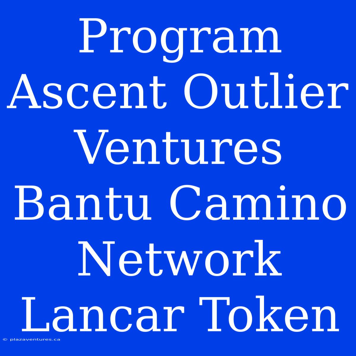 Program Ascent Outlier Ventures Bantu Camino Network Lancar Token