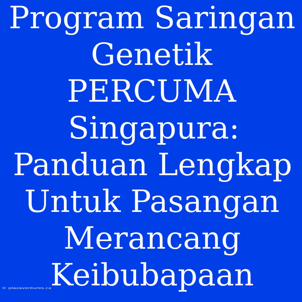 Program Saringan Genetik PERCUMA Singapura: Panduan Lengkap Untuk Pasangan Merancang Keibubapaan