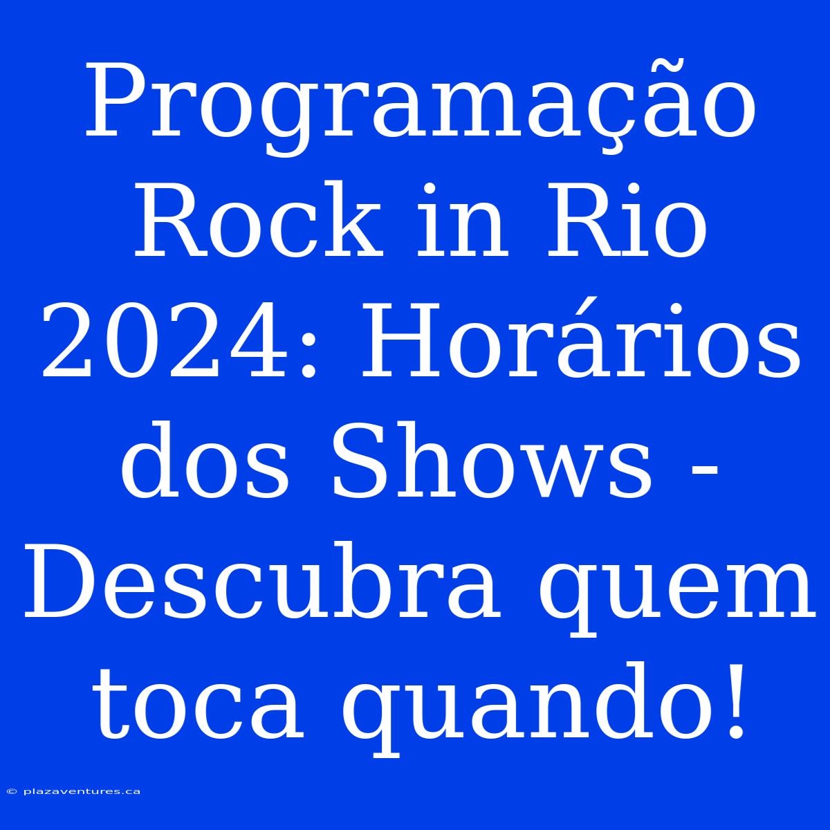 Programação Rock In Rio 2024: Horários Dos Shows - Descubra Quem Toca Quando!