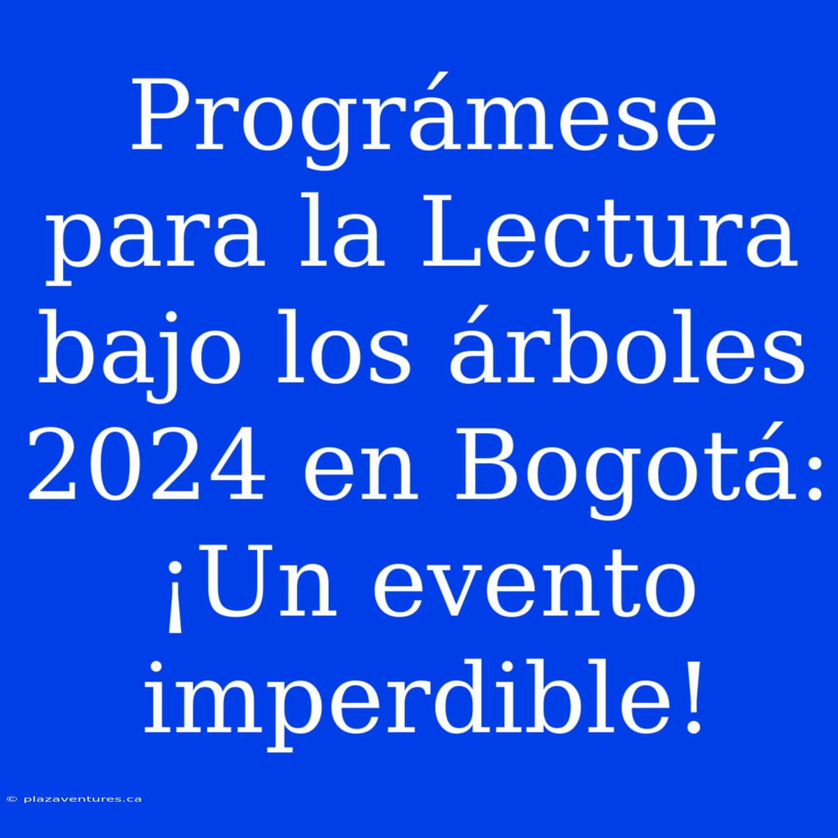 Prográmese Para La Lectura Bajo Los Árboles 2024 En Bogotá: ¡Un Evento Imperdible!