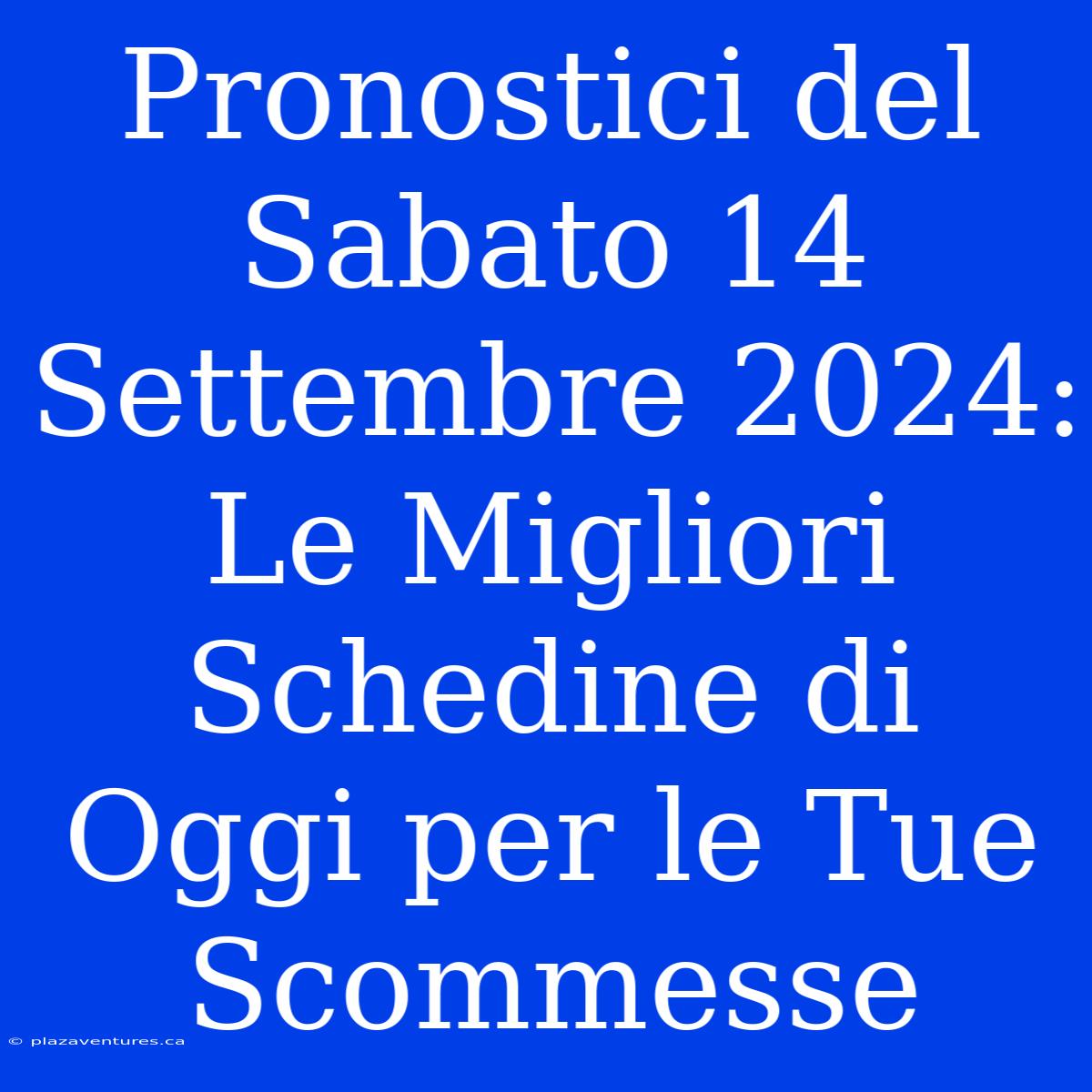 Pronostici Del Sabato 14 Settembre 2024: Le Migliori Schedine Di Oggi Per Le Tue Scommesse