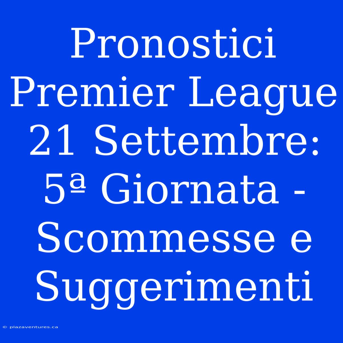 Pronostici Premier League 21 Settembre: 5ª Giornata - Scommesse E Suggerimenti