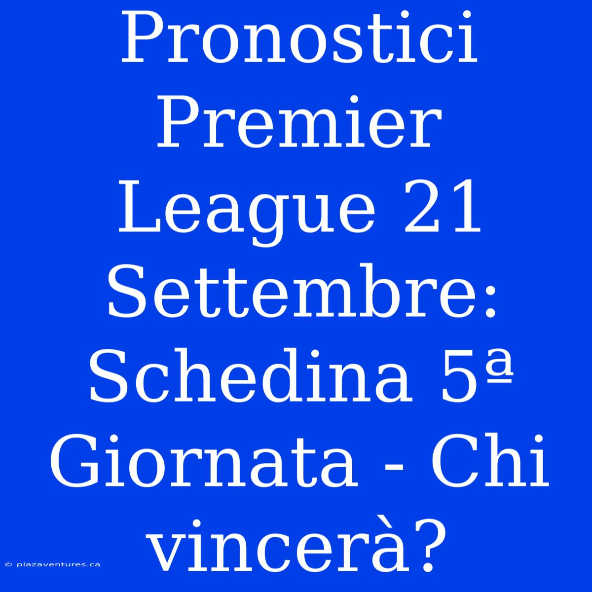 Pronostici Premier League 21 Settembre: Schedina 5ª Giornata - Chi Vincerà?