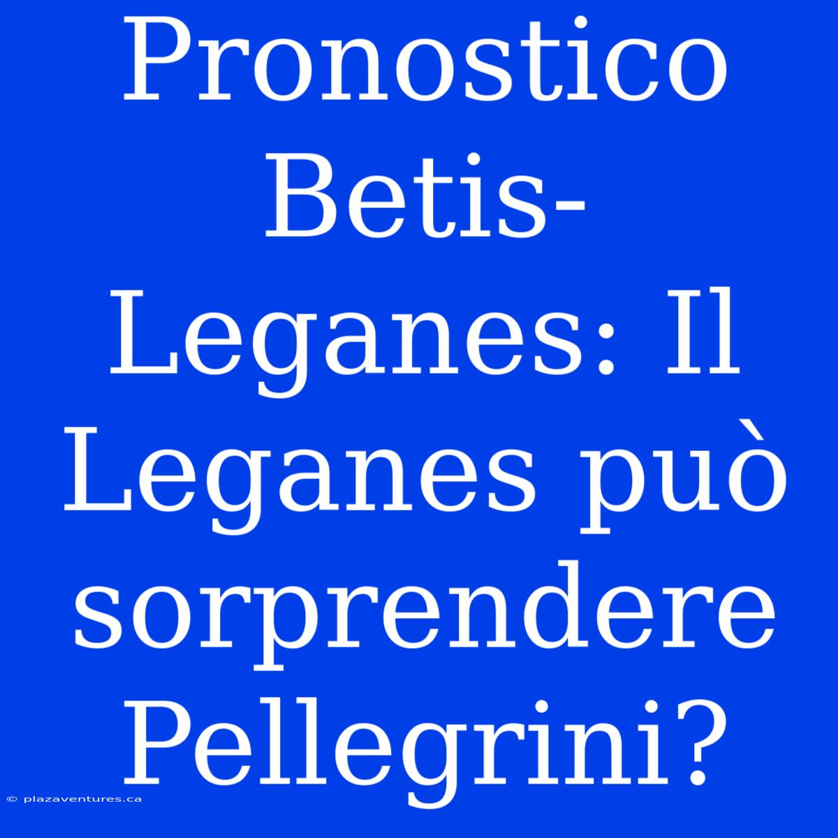 Pronostico Betis-Leganes: Il Leganes Può Sorprendere Pellegrini?