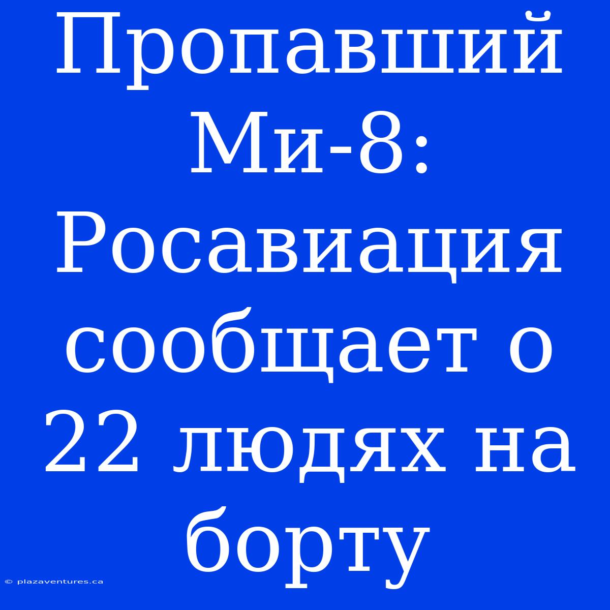 Пропавший Ми-8: Росавиация Сообщает О 22 Людях На Борту