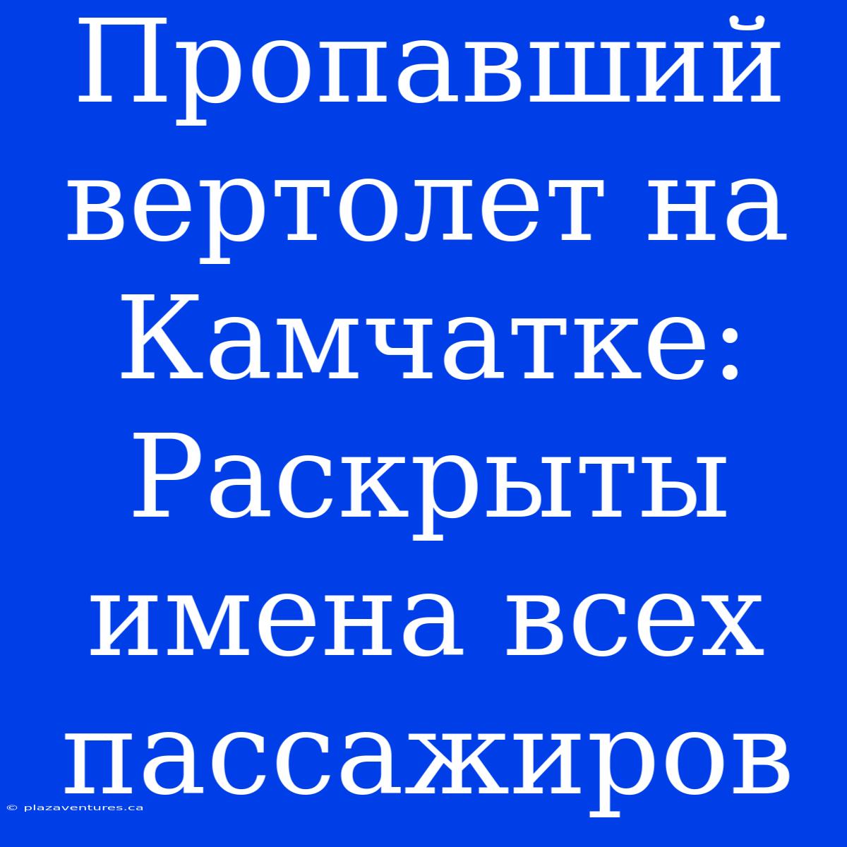 Пропавший Вертолет На Камчатке: Раскрыты Имена Всех Пассажиров