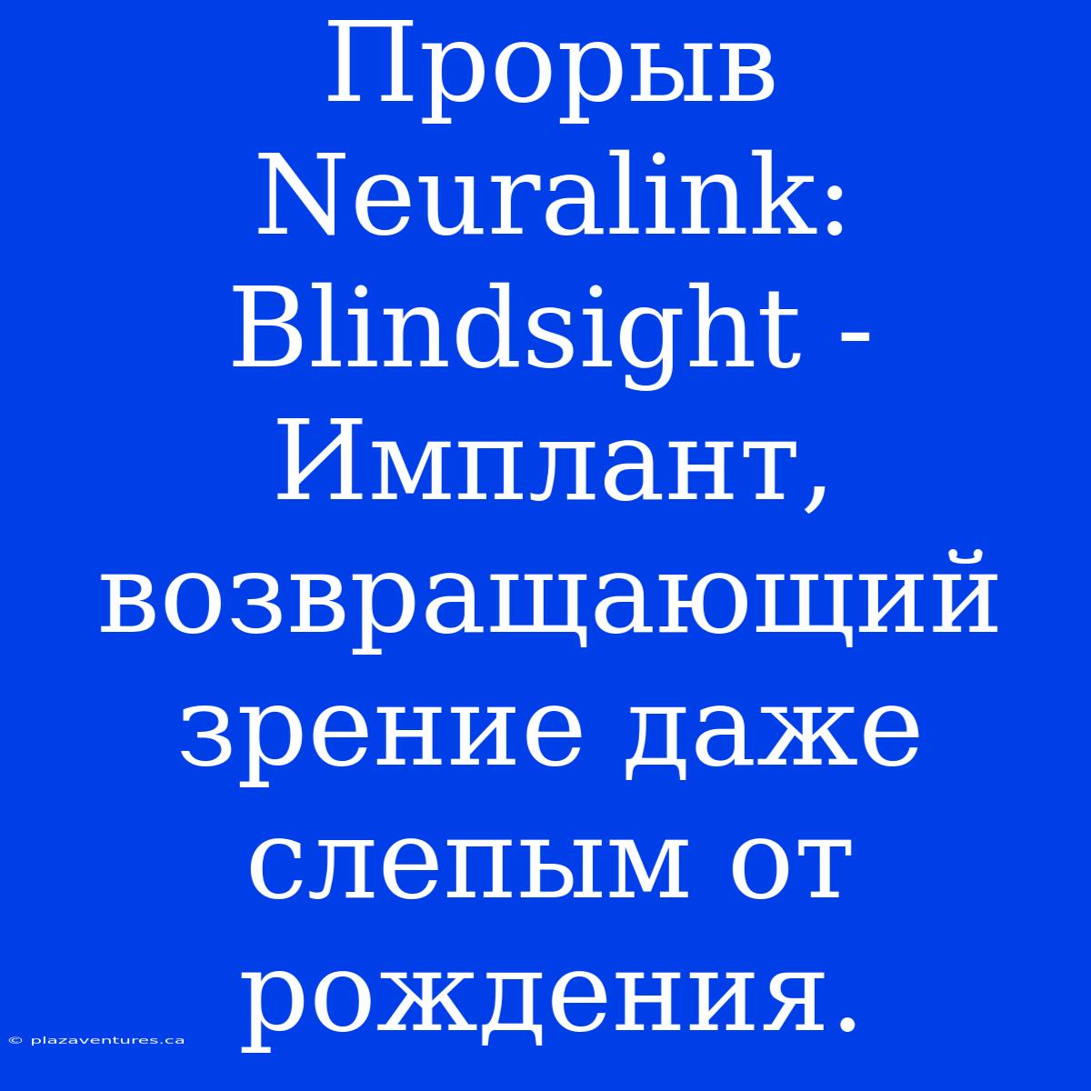 Прорыв Neuralink: Blindsight - Имплант, Возвращающий Зрение Даже Слепым От Рождения.