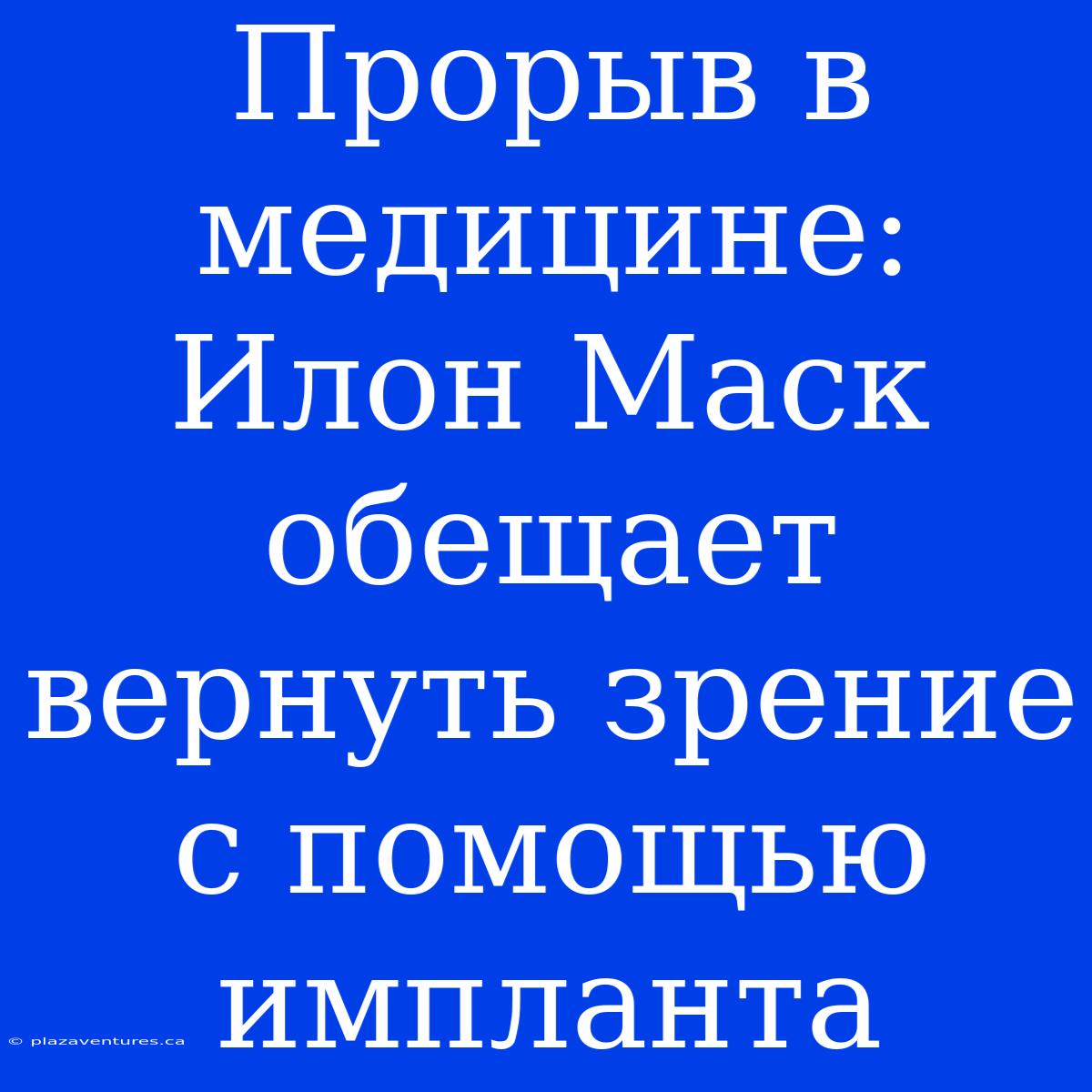 Прорыв В Медицине: Илон Маск Обещает Вернуть Зрение С Помощью Импланта