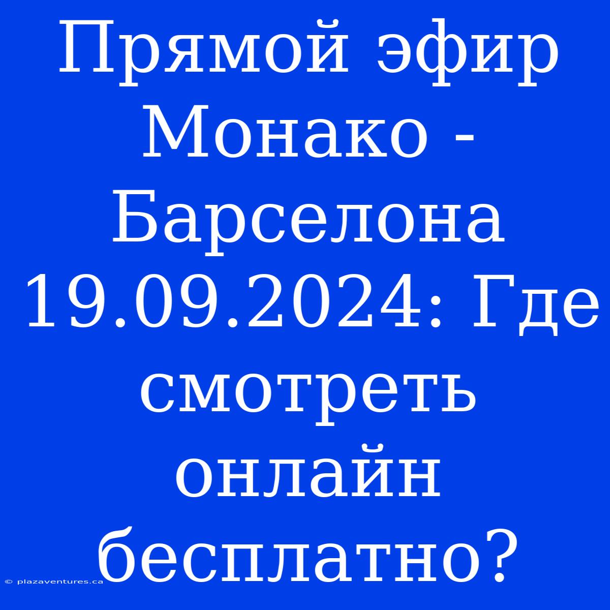 Прямой Эфир Монако - Барселона 19.09.2024: Где Смотреть Онлайн Бесплатно?