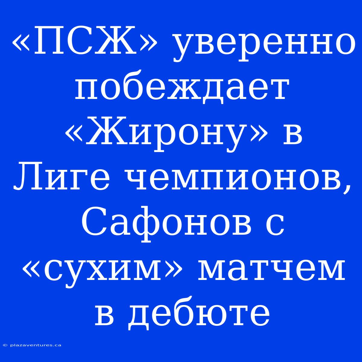 «ПСЖ» Уверенно Побеждает «Жирону» В Лиге Чемпионов, Сафонов С «сухим» Матчем В Дебюте