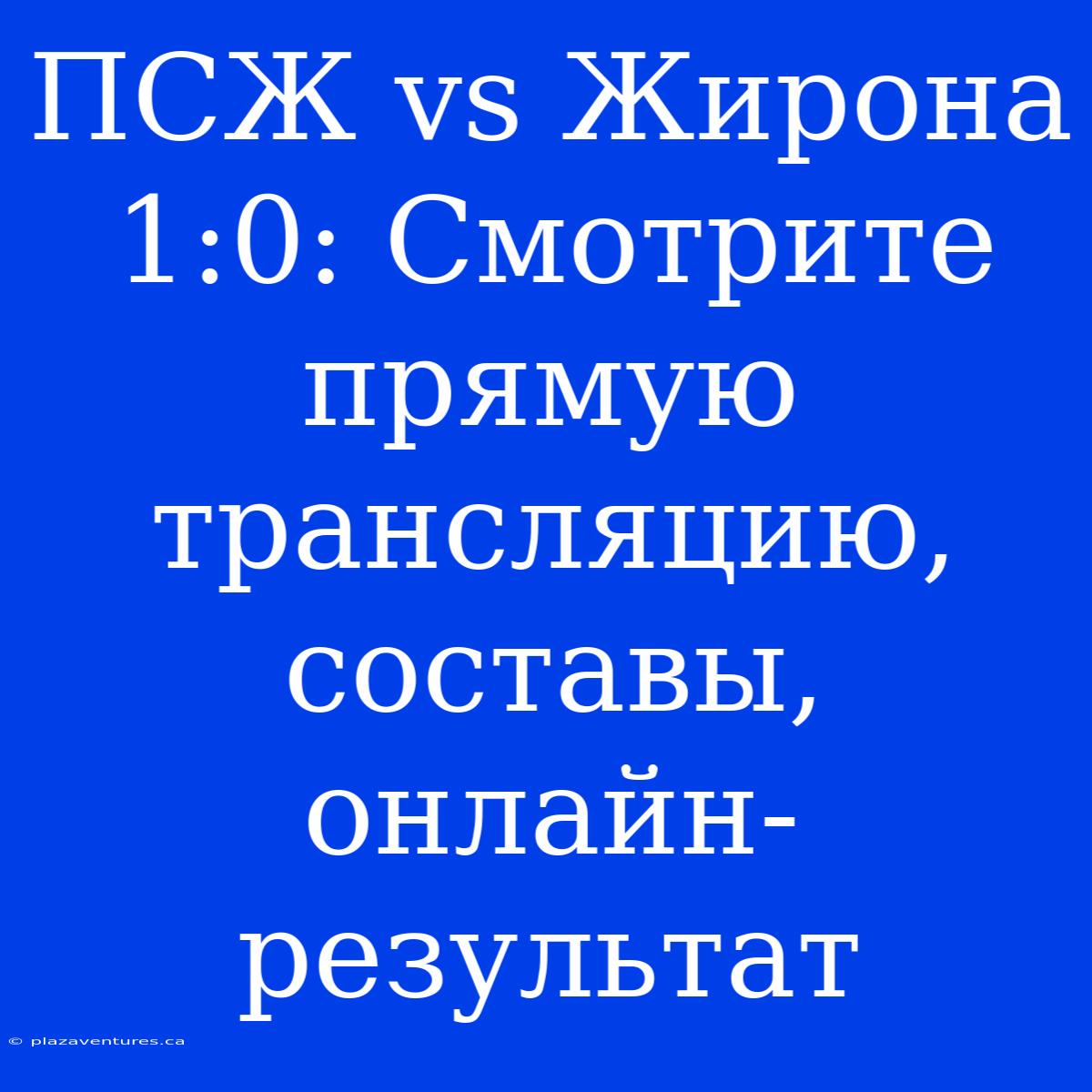 ПСЖ Vs Жирона 1:0: Смотрите Прямую Трансляцию, Составы, Онлайн-результат