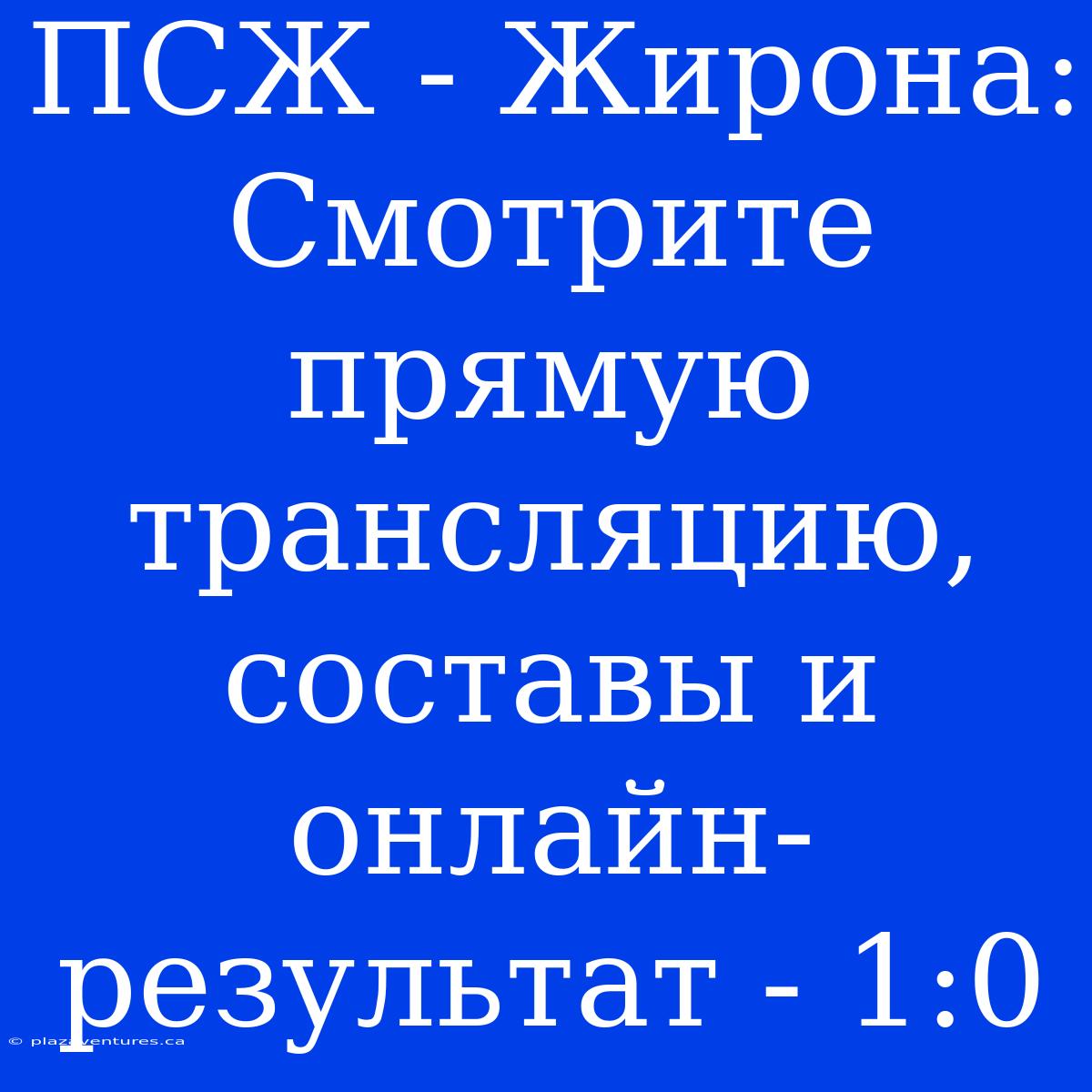 ПСЖ - Жирона: Смотрите Прямую Трансляцию, Составы И Онлайн-результат - 1:0