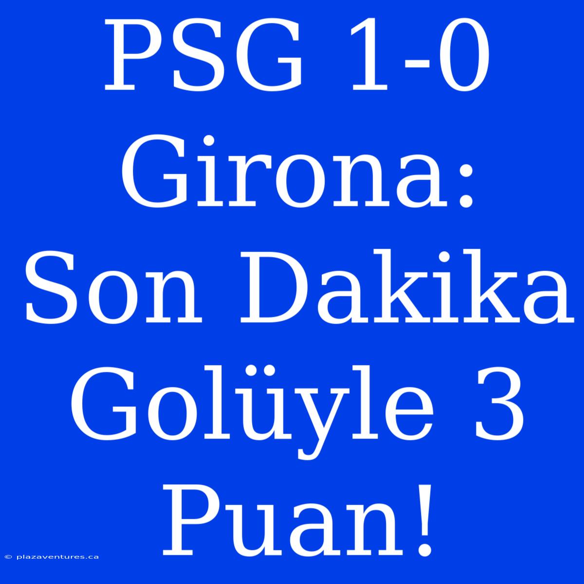 PSG 1-0 Girona: Son Dakika Golüyle 3 Puan!