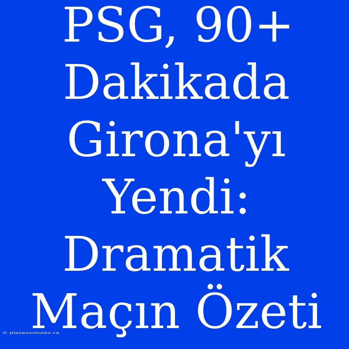 PSG, 90+ Dakikada Girona'yı Yendi: Dramatik Maçın Özeti