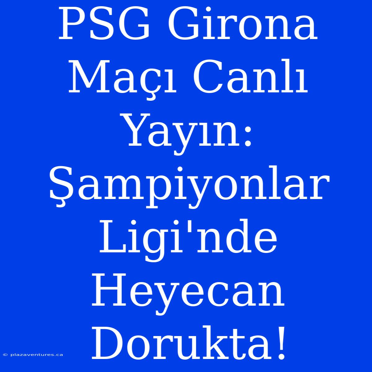 PSG Girona Maçı Canlı Yayın: Şampiyonlar Ligi'nde Heyecan Dorukta!