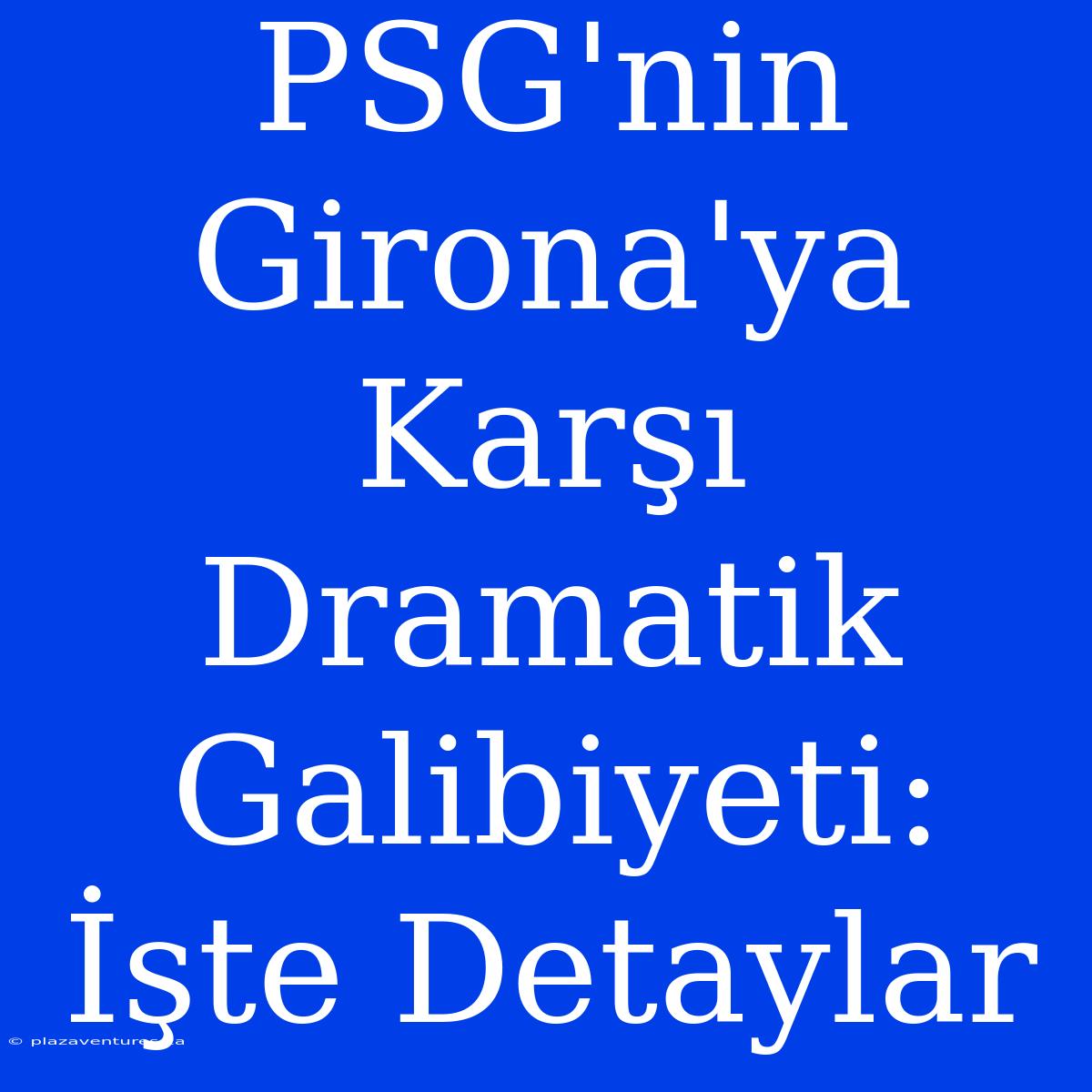 PSG'nin Girona'ya Karşı Dramatik Galibiyeti: İşte Detaylar