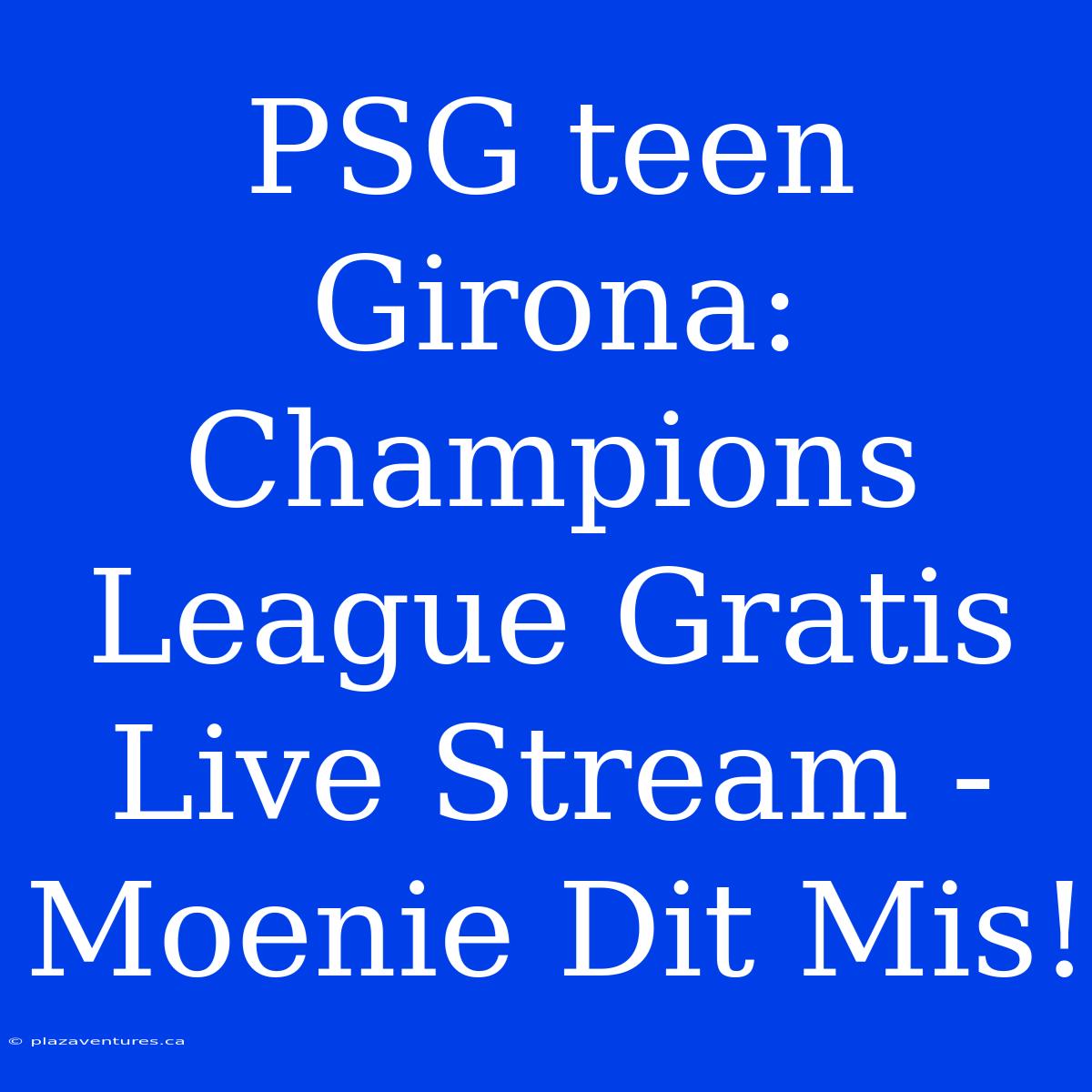 PSG Teen Girona: Champions League Gratis Live Stream - Moenie Dit Mis!