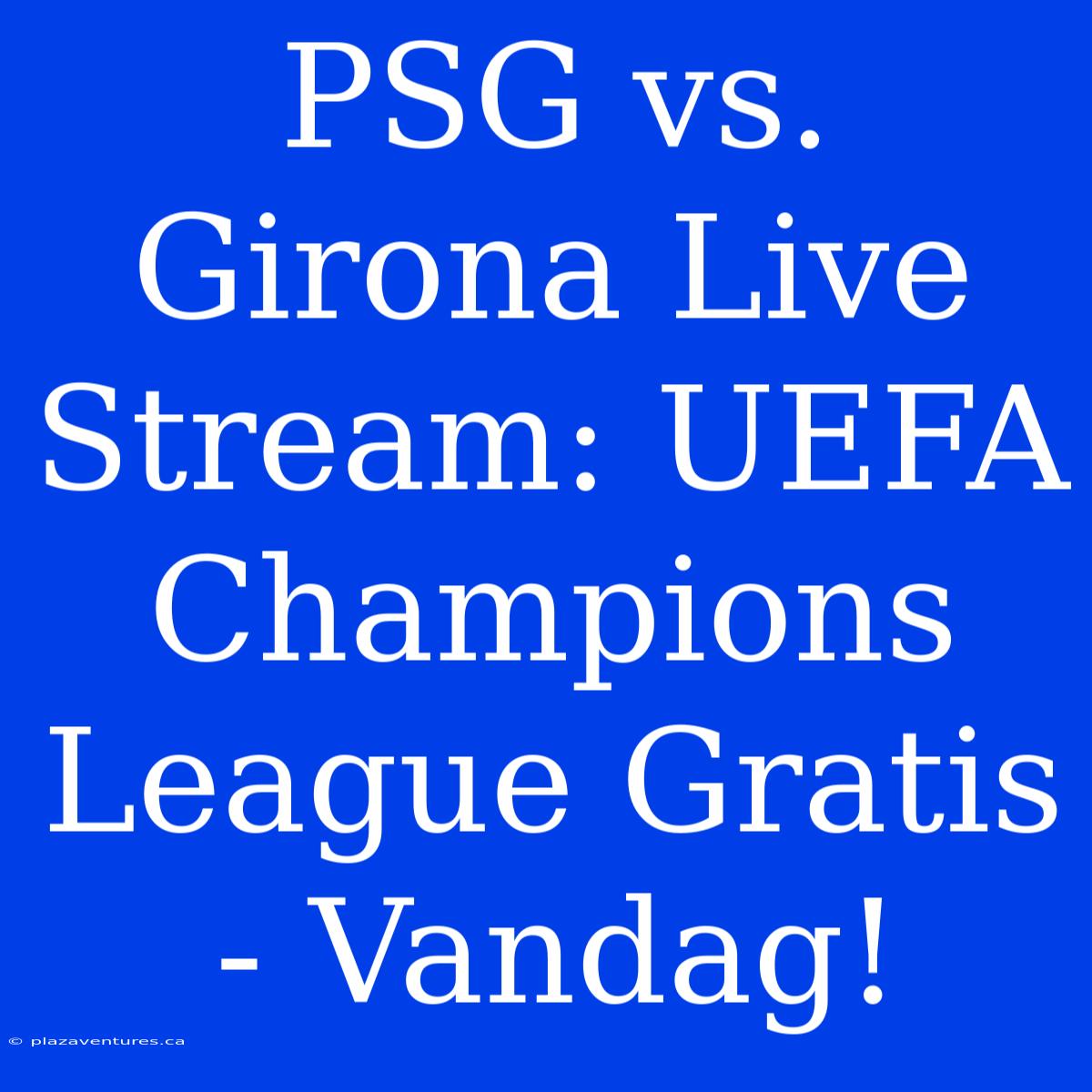 PSG Vs. Girona Live Stream: UEFA Champions League Gratis - Vandag!