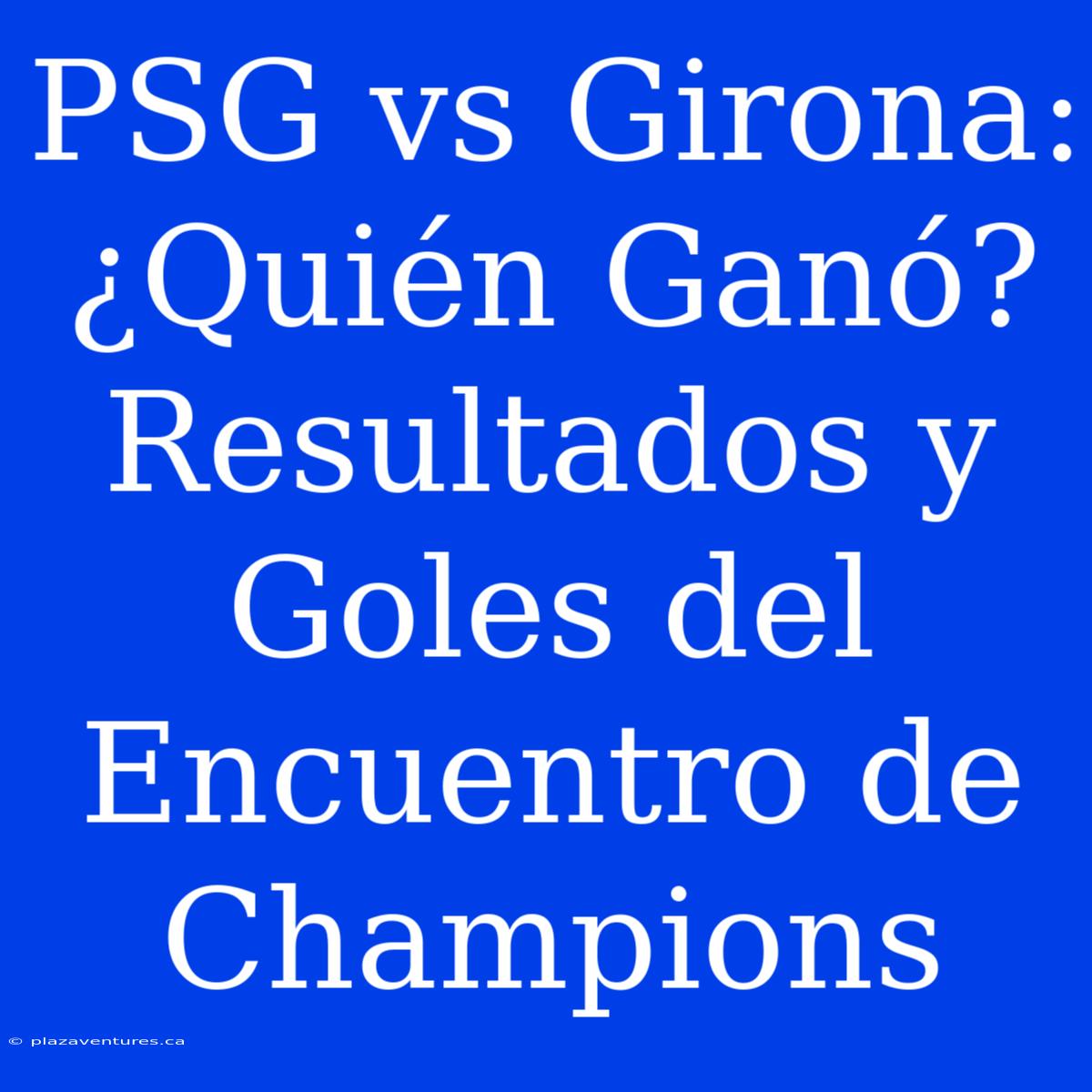 PSG Vs Girona: ¿Quién Ganó? Resultados Y Goles Del Encuentro De Champions