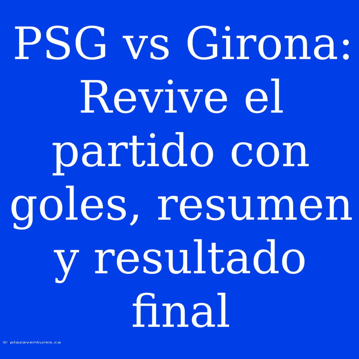 PSG Vs Girona: Revive El Partido Con Goles, Resumen Y Resultado Final