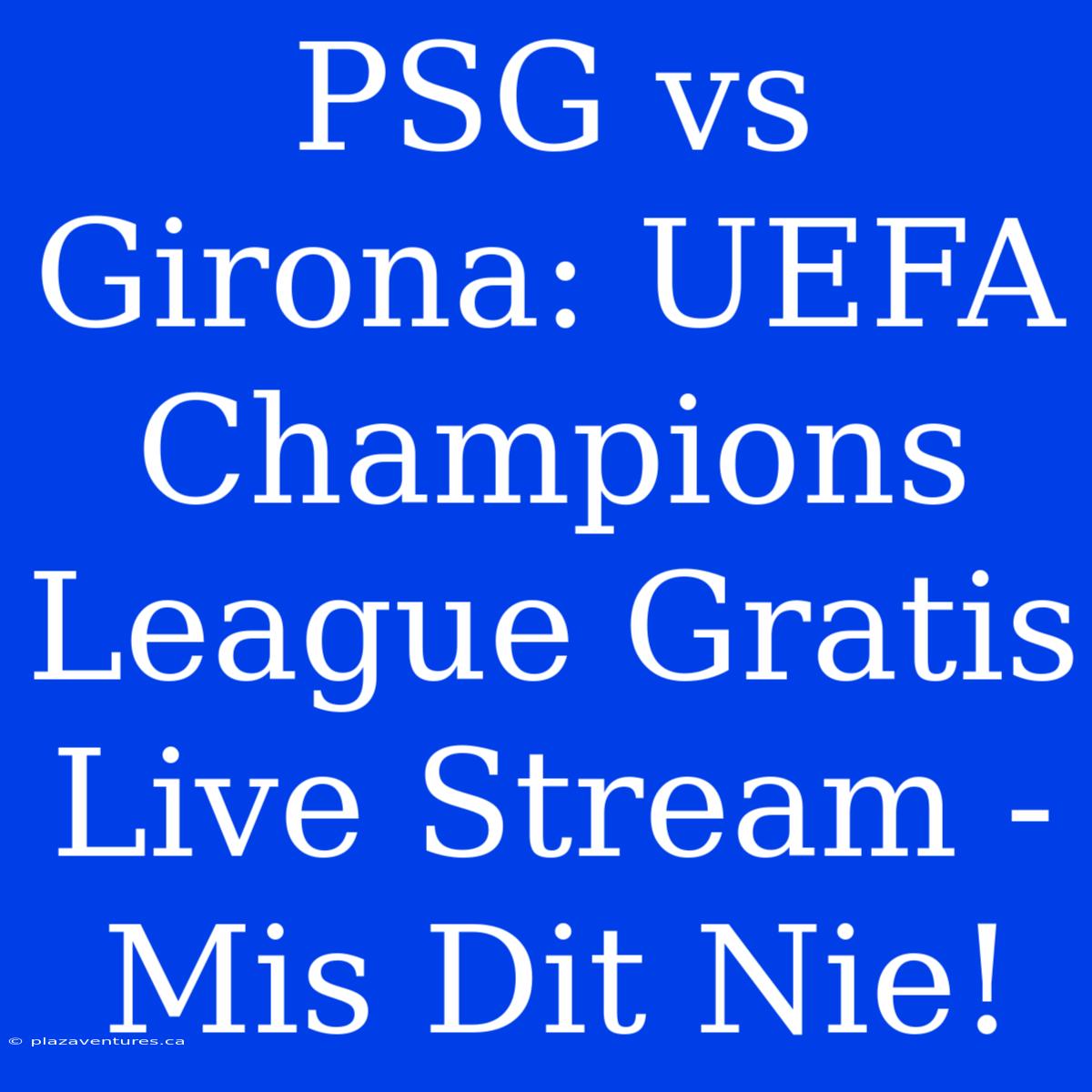 PSG Vs Girona: UEFA Champions League Gratis Live Stream - Mis Dit Nie!