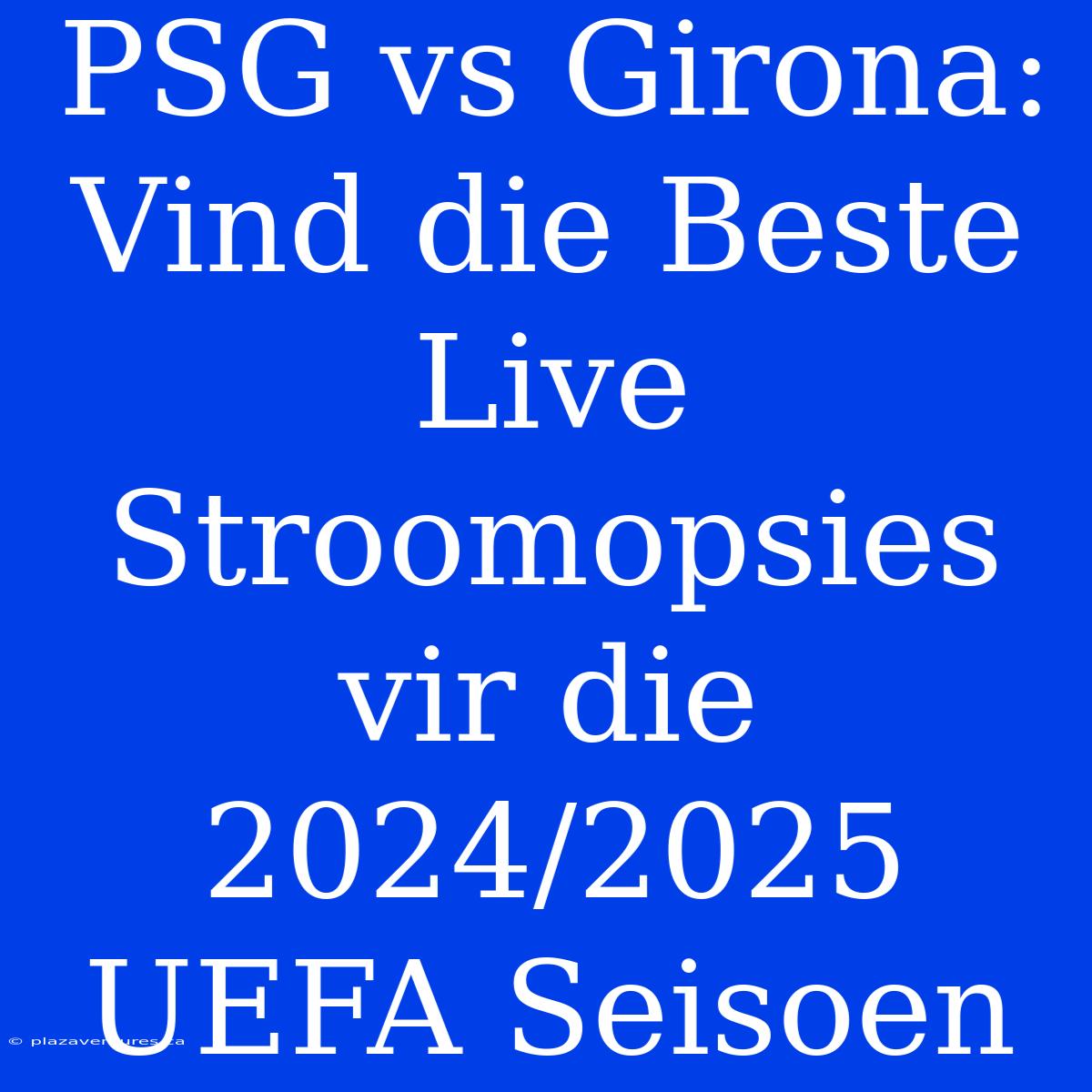 PSG Vs Girona: Vind Die Beste Live Stroomopsies Vir Die 2024/2025 UEFA Seisoen