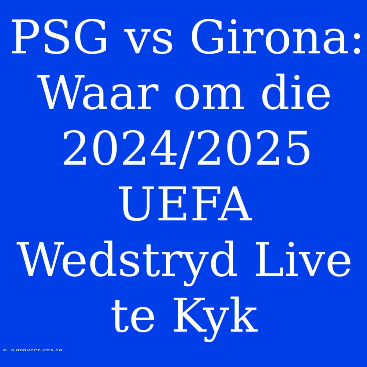 PSG Vs Girona: Waar Om Die 2024/2025 UEFA Wedstryd Live Te Kyk