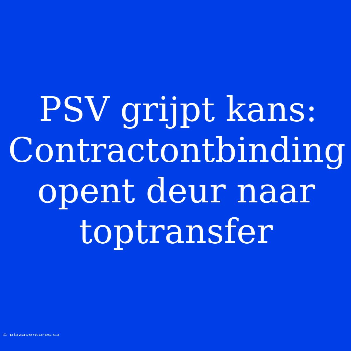 PSV Grijpt Kans: Contractontbinding Opent Deur Naar Toptransfer