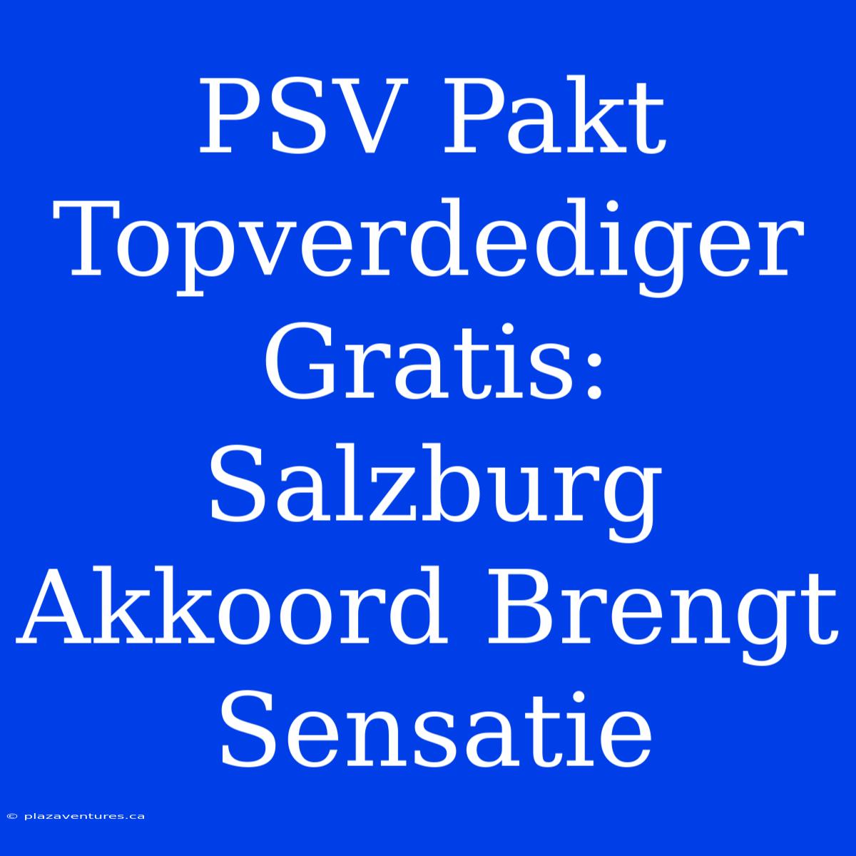 PSV Pakt Topverdediger Gratis: Salzburg Akkoord Brengt Sensatie