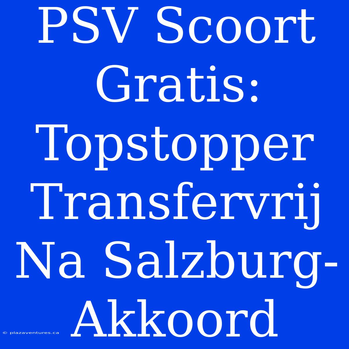 PSV Scoort Gratis: Topstopper Transfervrij Na Salzburg-Akkoord