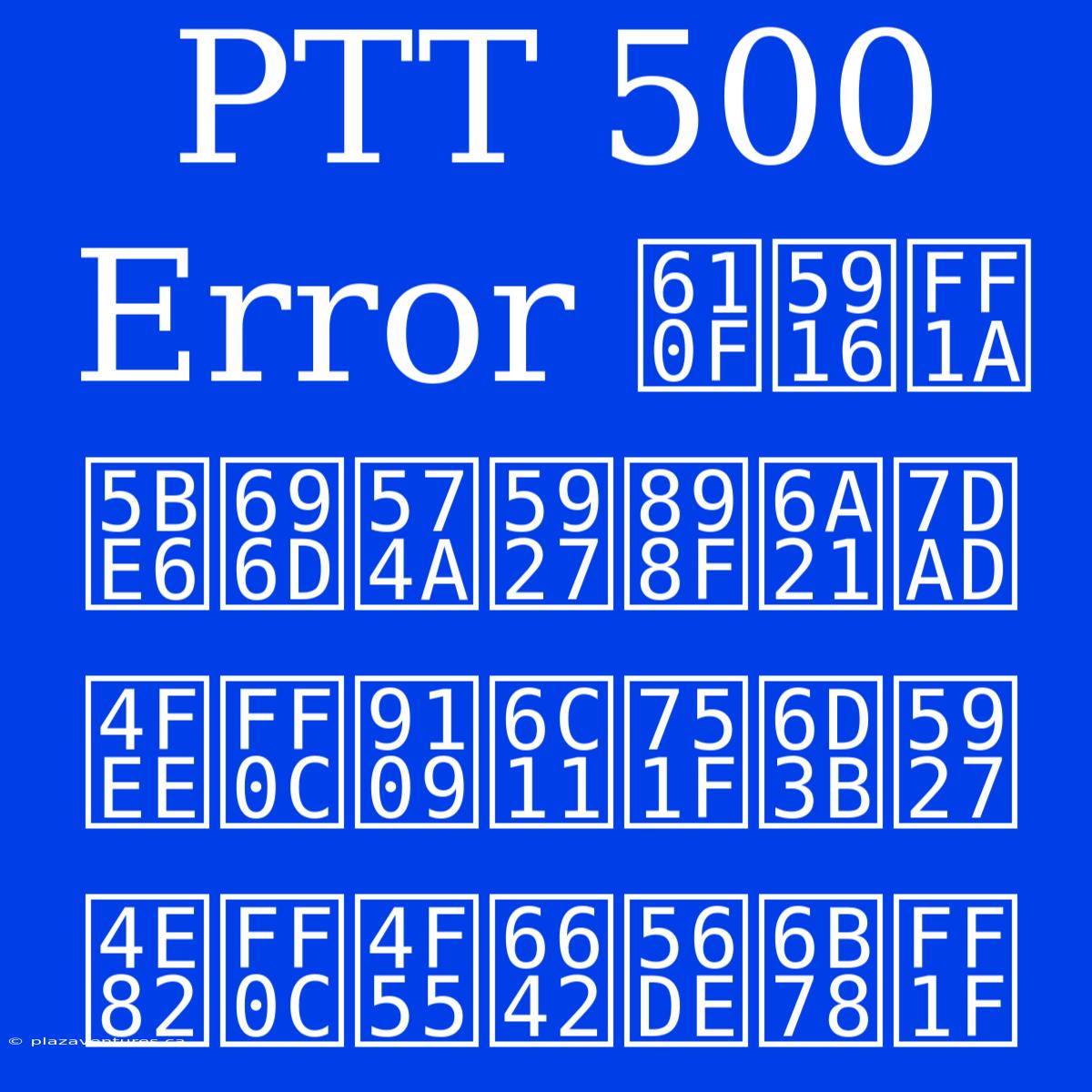 PTT 500 Error 意外：實業坊大規模維修，鄉民生活大亂，何時回歸？