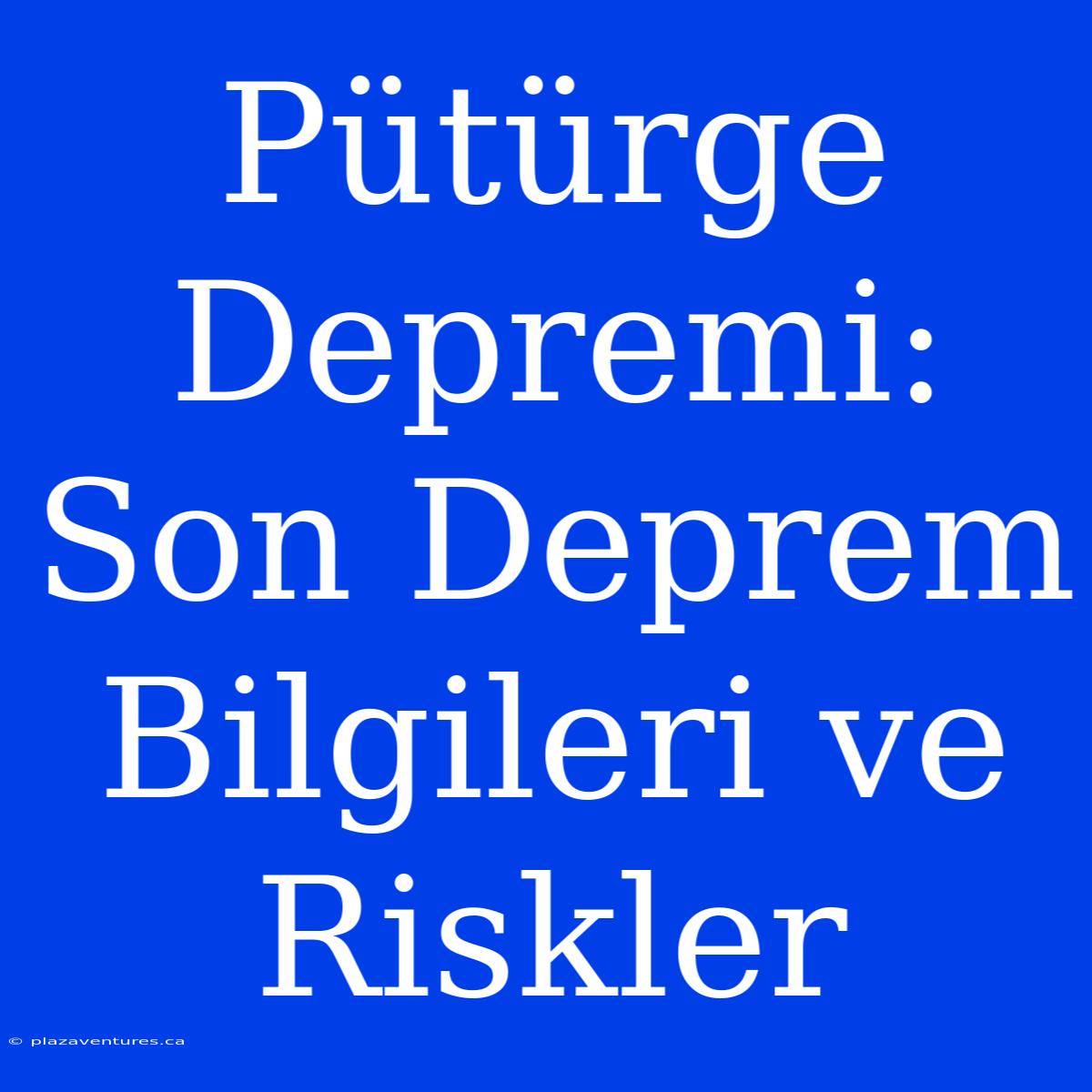 Pütürge Depremi: Son Deprem Bilgileri Ve Riskler