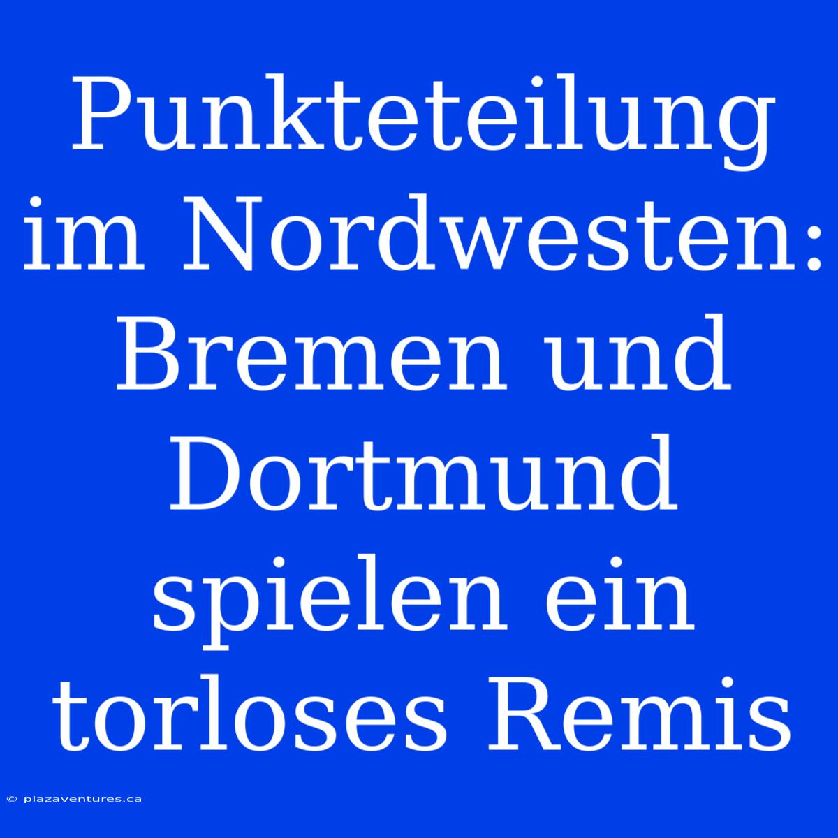 Punkteteilung Im Nordwesten: Bremen Und Dortmund Spielen Ein Torloses Remis