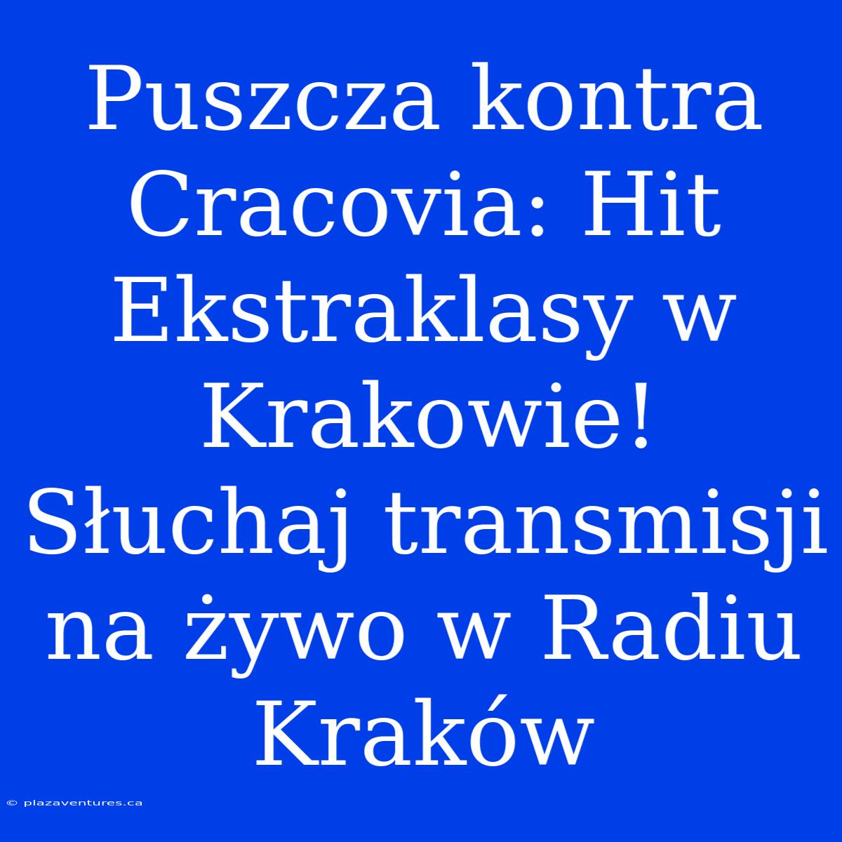 Puszcza Kontra Cracovia: Hit Ekstraklasy W Krakowie! Słuchaj Transmisji Na Żywo W Radiu Kraków