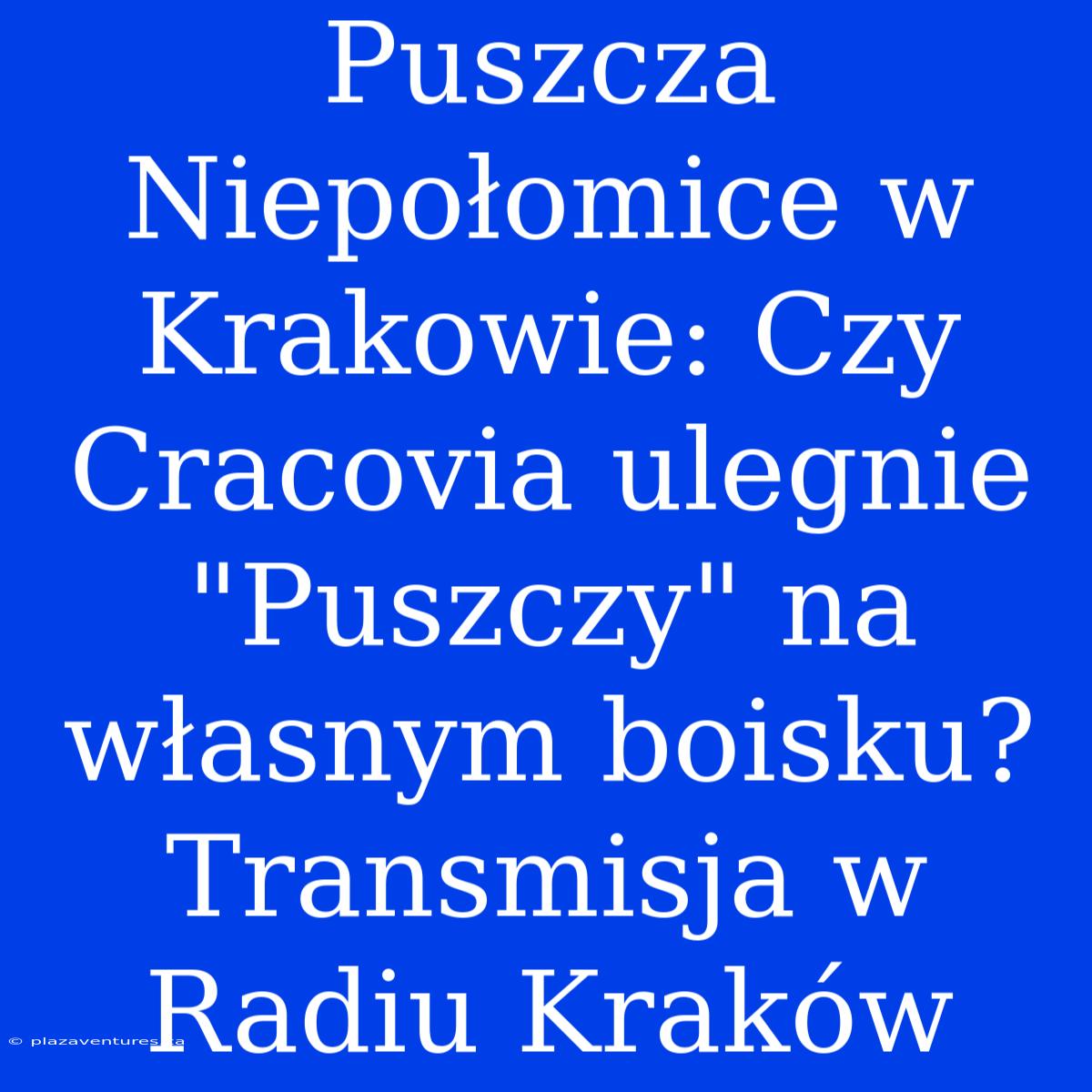 Puszcza Niepołomice W Krakowie: Czy Cracovia Ulegnie 