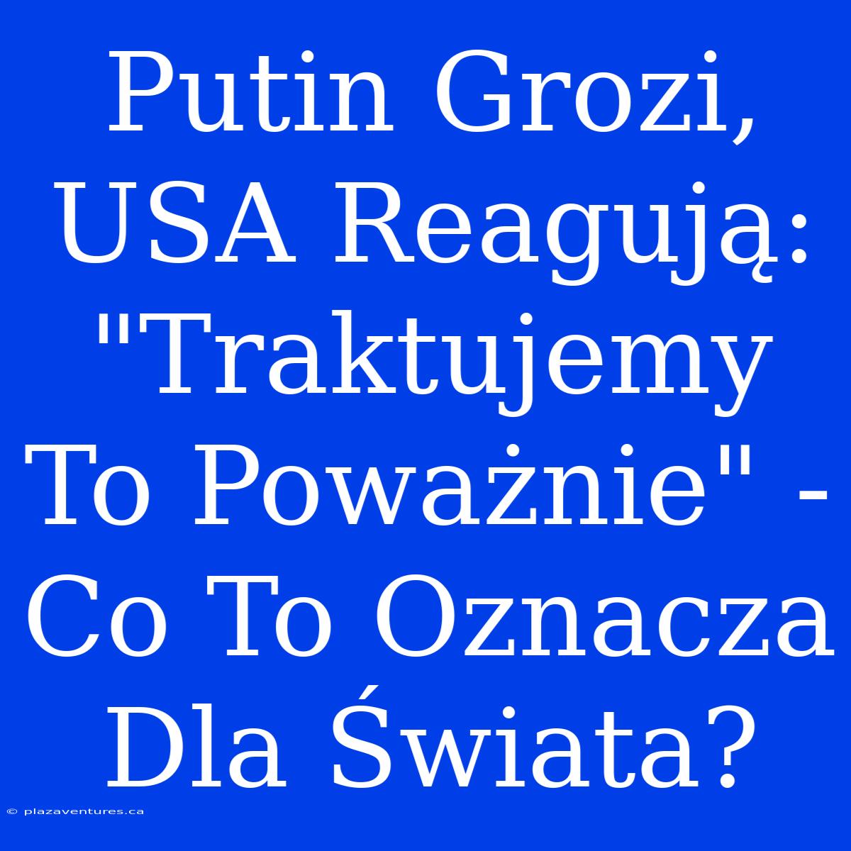 Putin Grozi, USA Reagują: 