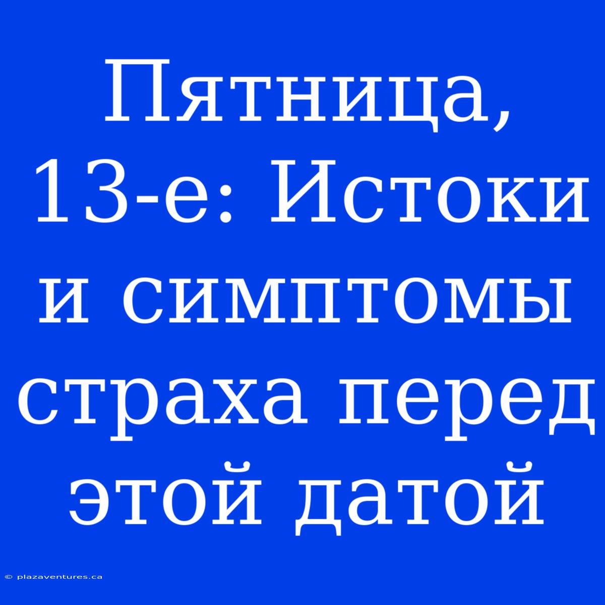 Пятница, 13-е: Истоки И Симптомы Страха Перед Этой Датой