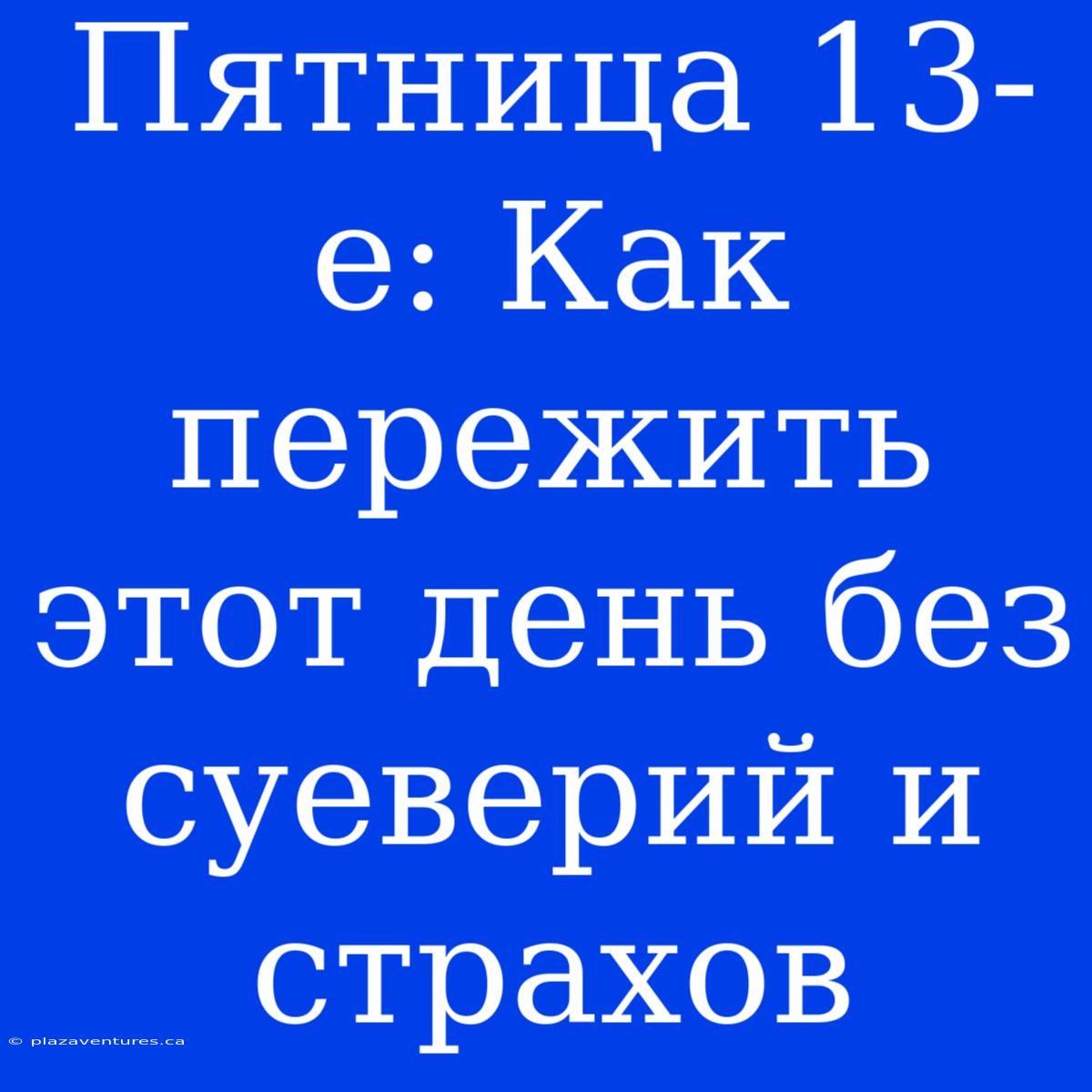 Пятница 13-е: Как Пережить Этот День Без Суеверий И Страхов