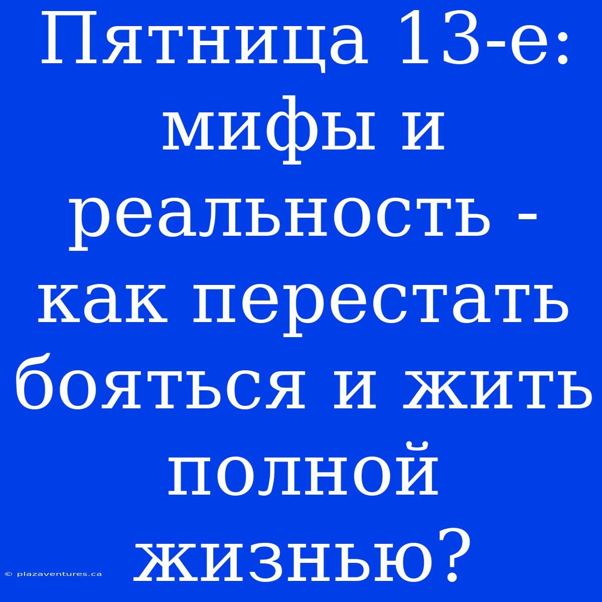 Пятница 13-е: Мифы И Реальность - Как Перестать Бояться И Жить Полной Жизнью?